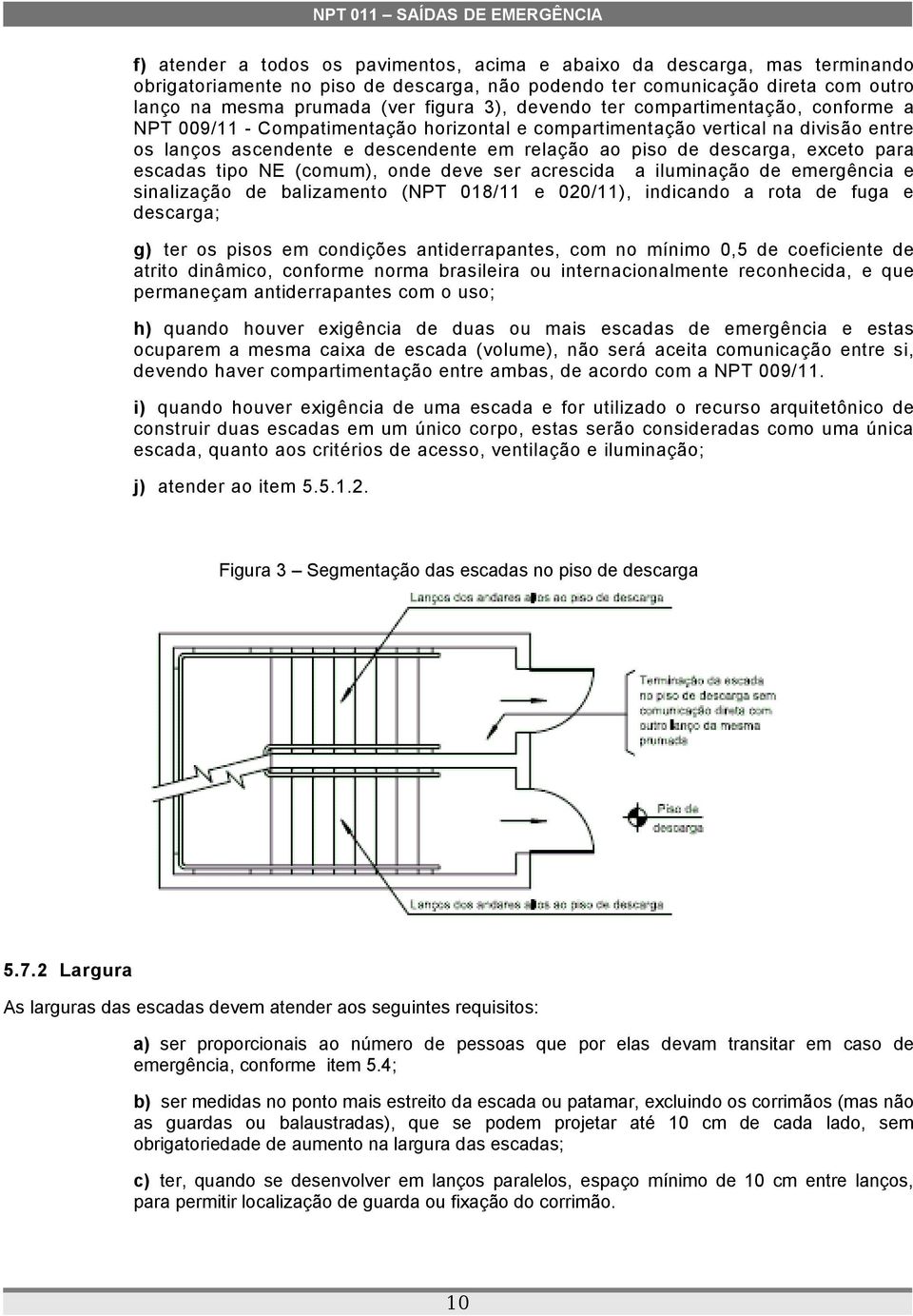 para escadas tipo (comum), onde deve ser acrescida a iluminação de emergência e sinalização de balizamento (NPT 018/11 e 020/11), indicando a rota de fuga e descarga; g) ter os pisos em condições