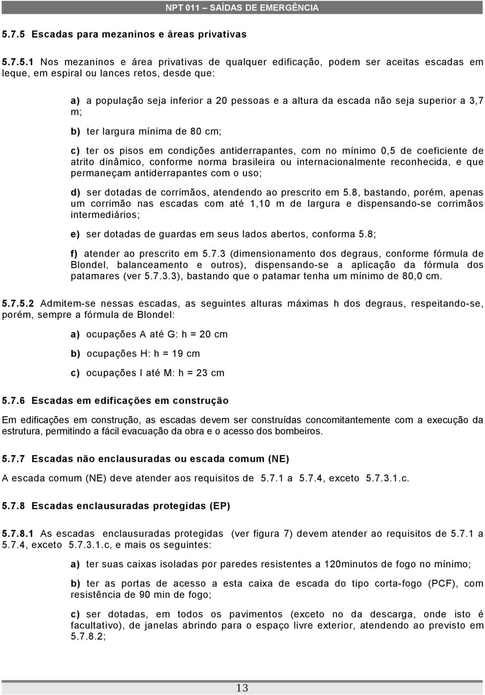 atrito dinâmico, conforme norma brasileira ou internacionalmente reconhecida, e que permaneçam antiderrapantes com o uso; d) ser dotadas de corrimãos, atendendo ao prescrito em 5.