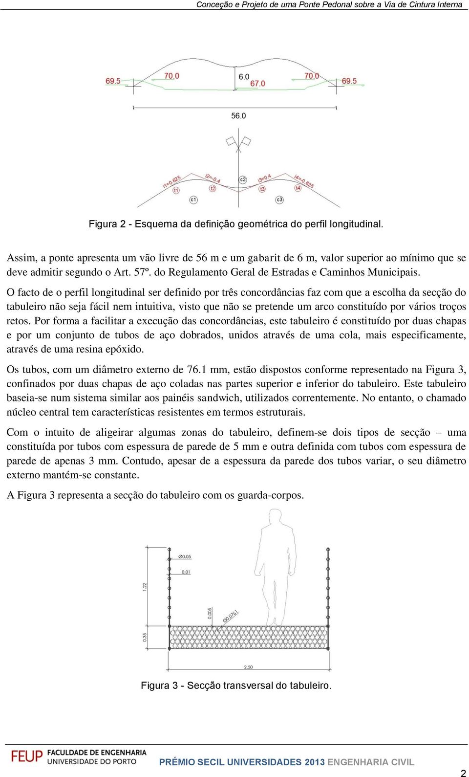 O facto de o perfil longitudinal ser definido por três concordâncias faz com que a escolha da secção do tabuleiro não seja fácil nem intuitiva, visto que não se pretende um arco constituído por