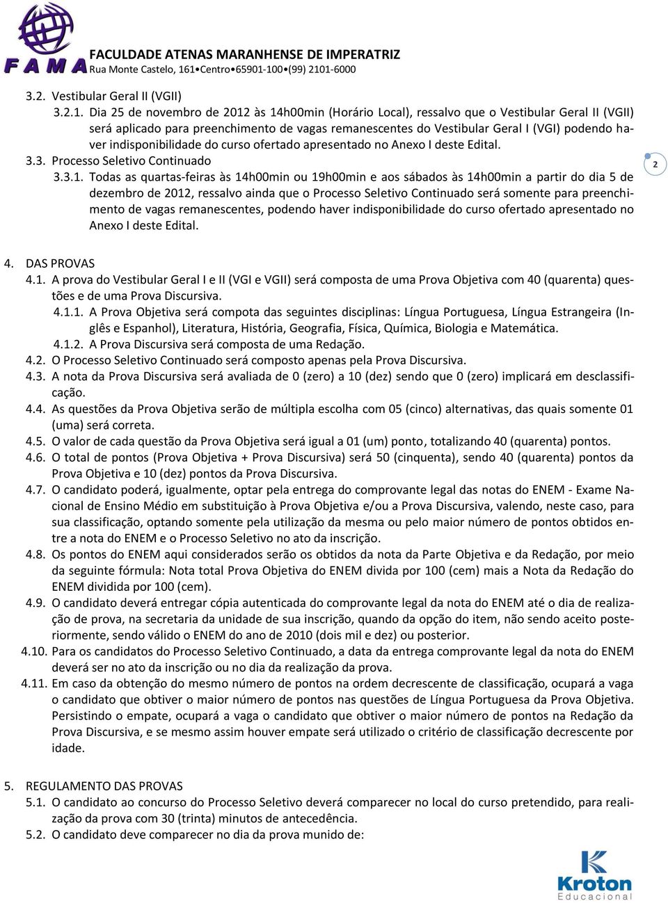 indisponibilidade do curso ofertado apresentado no Anexo I deste Edital. 3.3. Processo Seletivo Continuado 3.3.1.