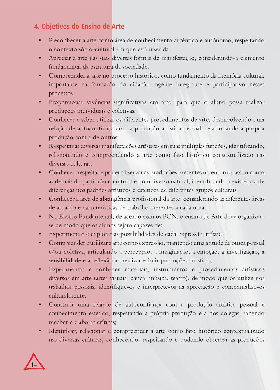 Compreender a arte no processo histórico, como fundamento da memória cultural, importante na formação do cidadão, agente integrante e participativo nesses processos.