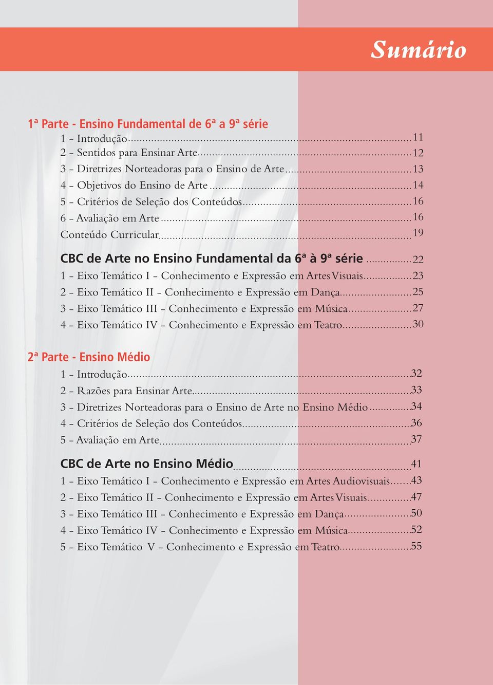 - Conhecimento e Expressão em Dança 3 - Eixo Temático III - Conhecimento e Expressão em Música 4 - Eixo Temático IV - Conhecimento e Expressão em Teatro 2ª Parte - Ensino Médio 1 - Introdução 2 -