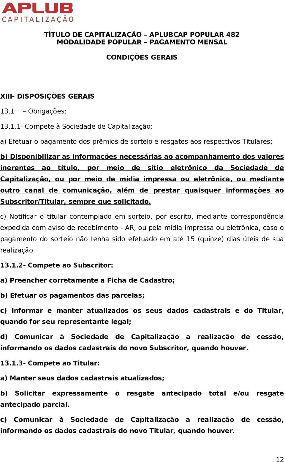 acompanhamento dos valores inerentes ao título, por meio de sítio eletrônico da Sociedade de Capitalização, ou por meio de mídia impressa ou eletrônica, ou mediante outro canal de comunicação, além