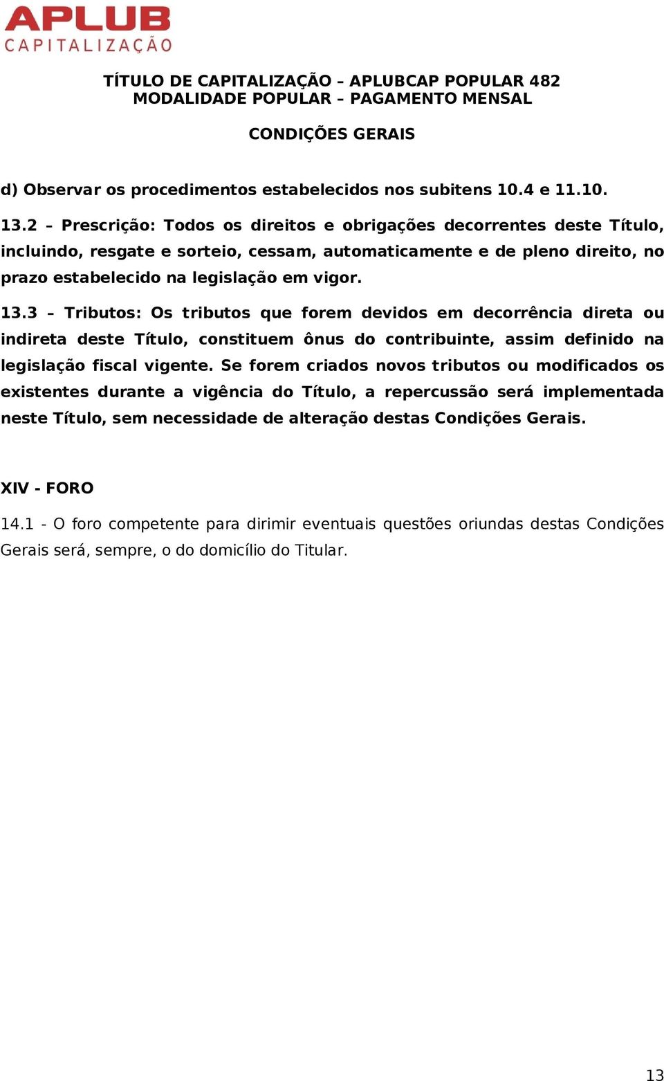 13.3 Tributos: Os tributos que forem devidos em decorrência direta ou indireta deste Título, constituem ônus do contribuinte, assim definido na legislação fiscal vigente.