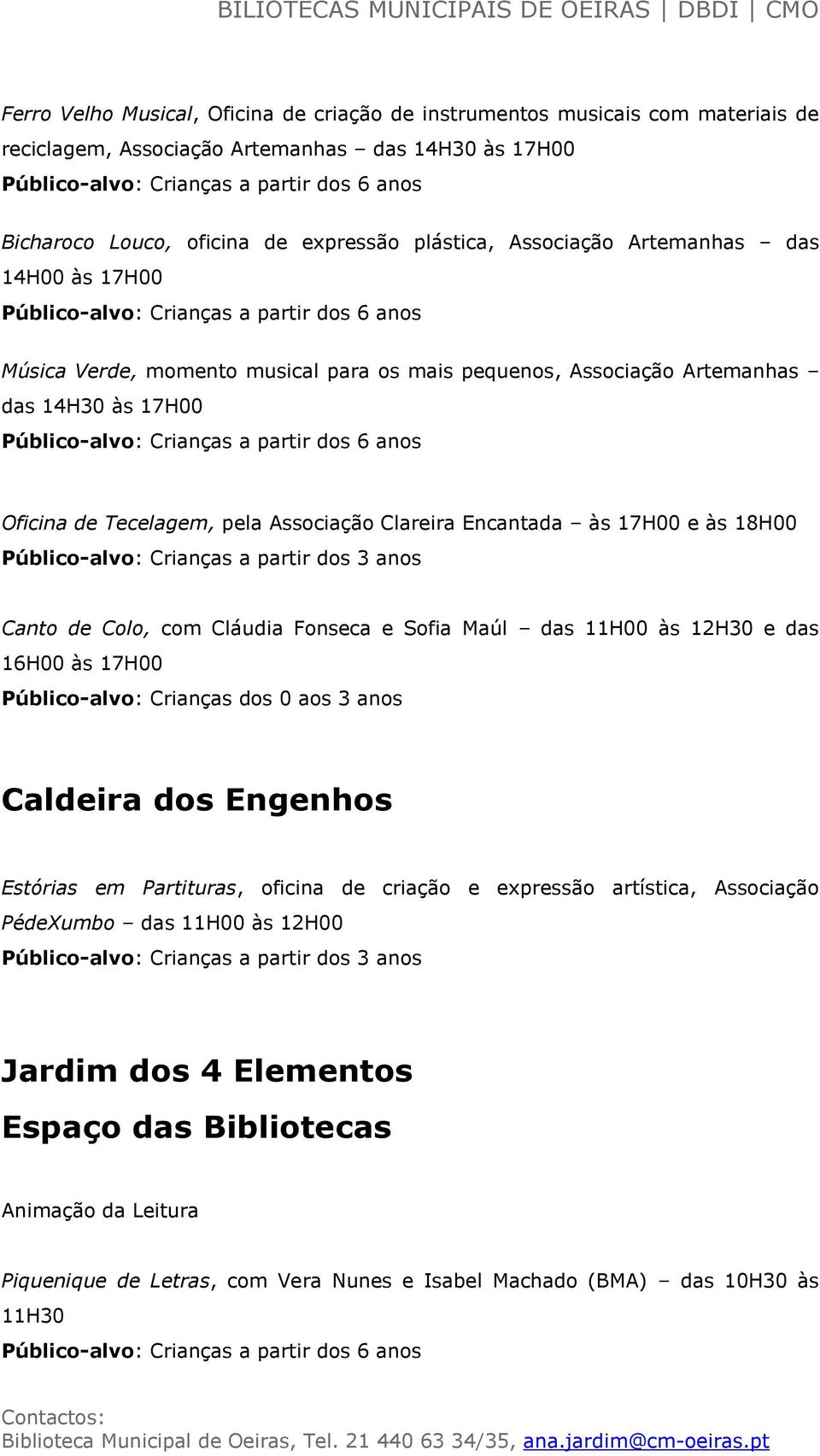 18H00 Canto de Colo, com Cláudia Fonseca e Sofia Maúl das 11H00 às 12H30 e das 16H00 às 17H00 Público-alvo: Crianças dos 0 aos 3 anos Caldeira dos Engenhos Estórias em Partituras, oficina de criação