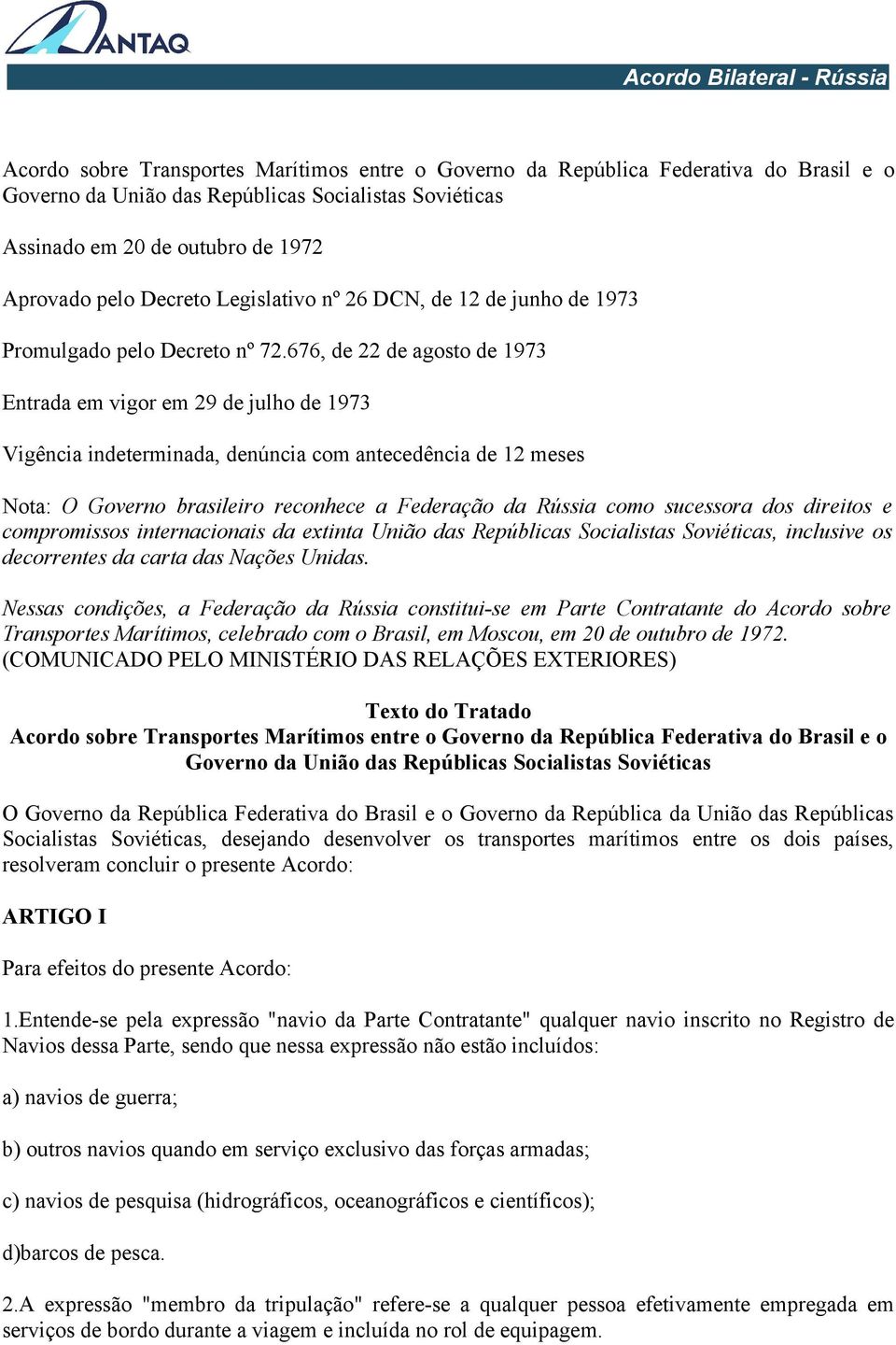 676, de 22 de agosto de 1973 Entrada em vigor em 29 de julho de 1973 Vigência indeterminada, denúncia com antecedência de 12 meses Nota: O Governo brasileiro reconhece a Federação da Rússia como