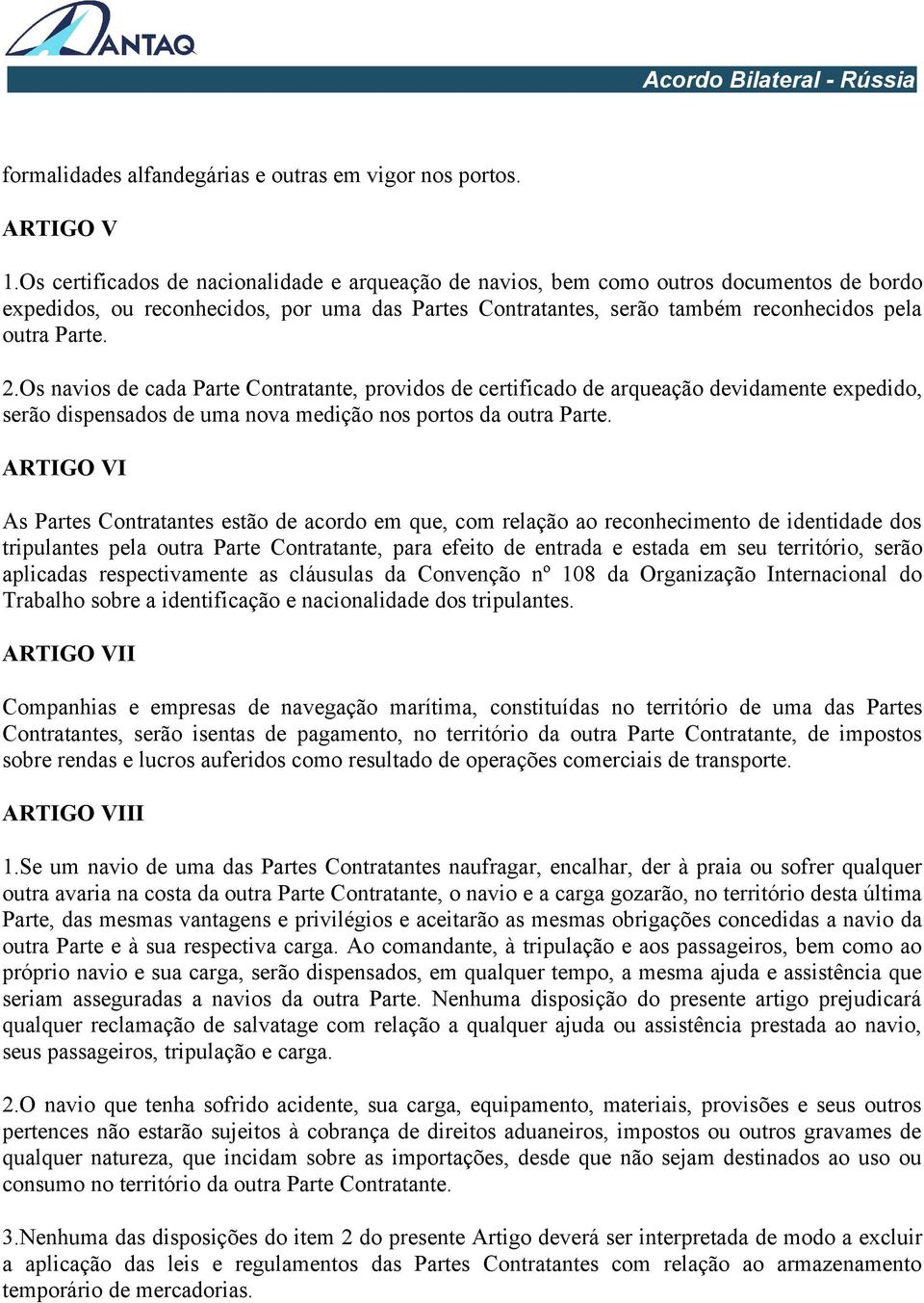 Os navios de cada Parte Contratante, providos de certificado de arqueação devidamente expedido, serão dispensados de uma nova medição nos portos da outra Parte.