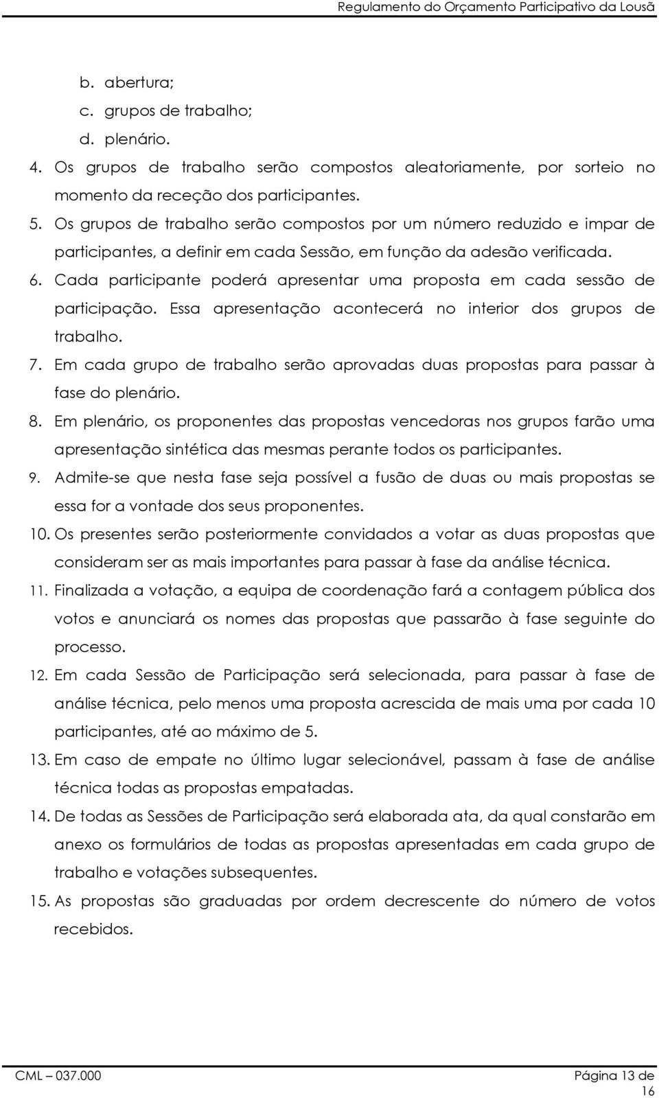 Cada participante poderá apresentar uma proposta em cada sessão de participação. Essa apresentação acontecerá no interior dos grupos de trabalho. 7.