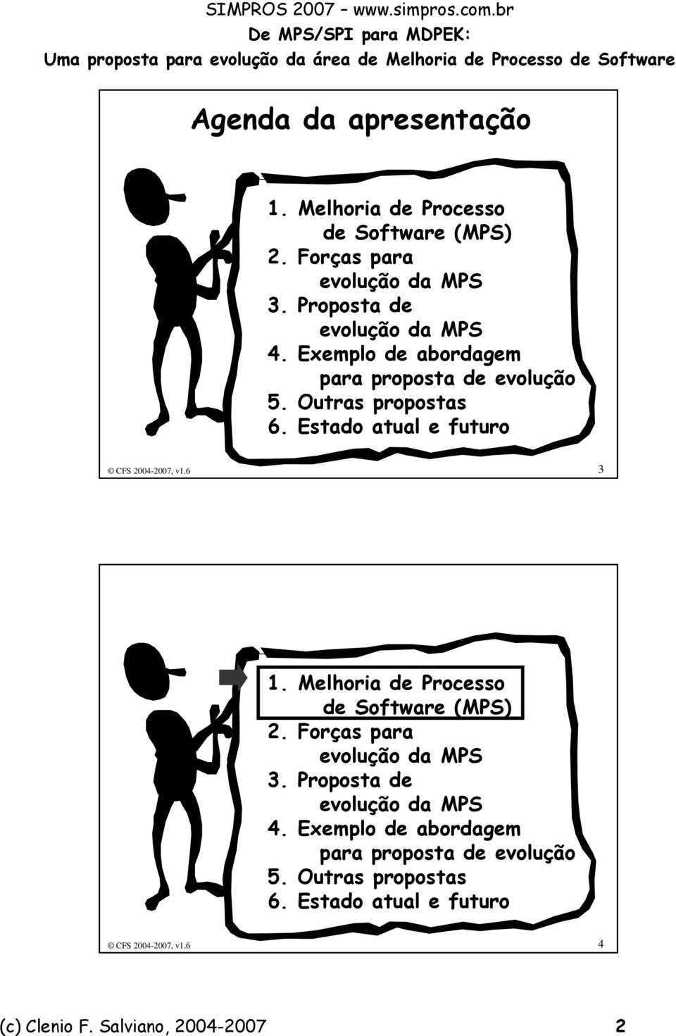 Estado atual e futuro CFS 2004-2007, v1.6 3 1. Melhoria de Processo de Software (MPS) 2. Forças para evolução da MPS 3.