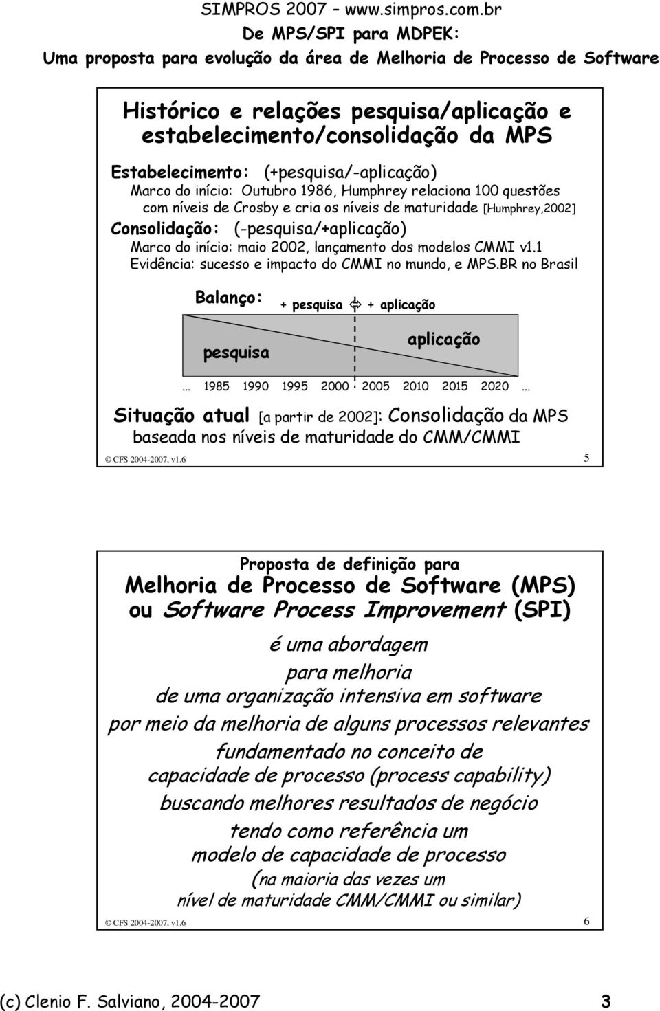 1 Evidência: sucesso e impacto do CMMI no mundo, e MPS.BR no Brasil Balanço: pesquisa + pesquisa + aplicação aplicação... 1985 1990 1995 2000 2005 2010 2015 2020.