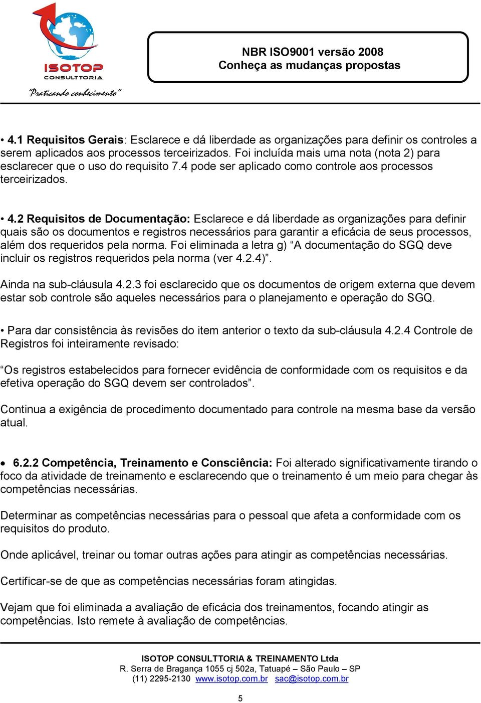 2 Requisitos de Documentação: Esclarece e dá liberdade as organizações para definir quais são os documentos e registros necessários para garantir a eficácia de seus processos, além dos requeridos