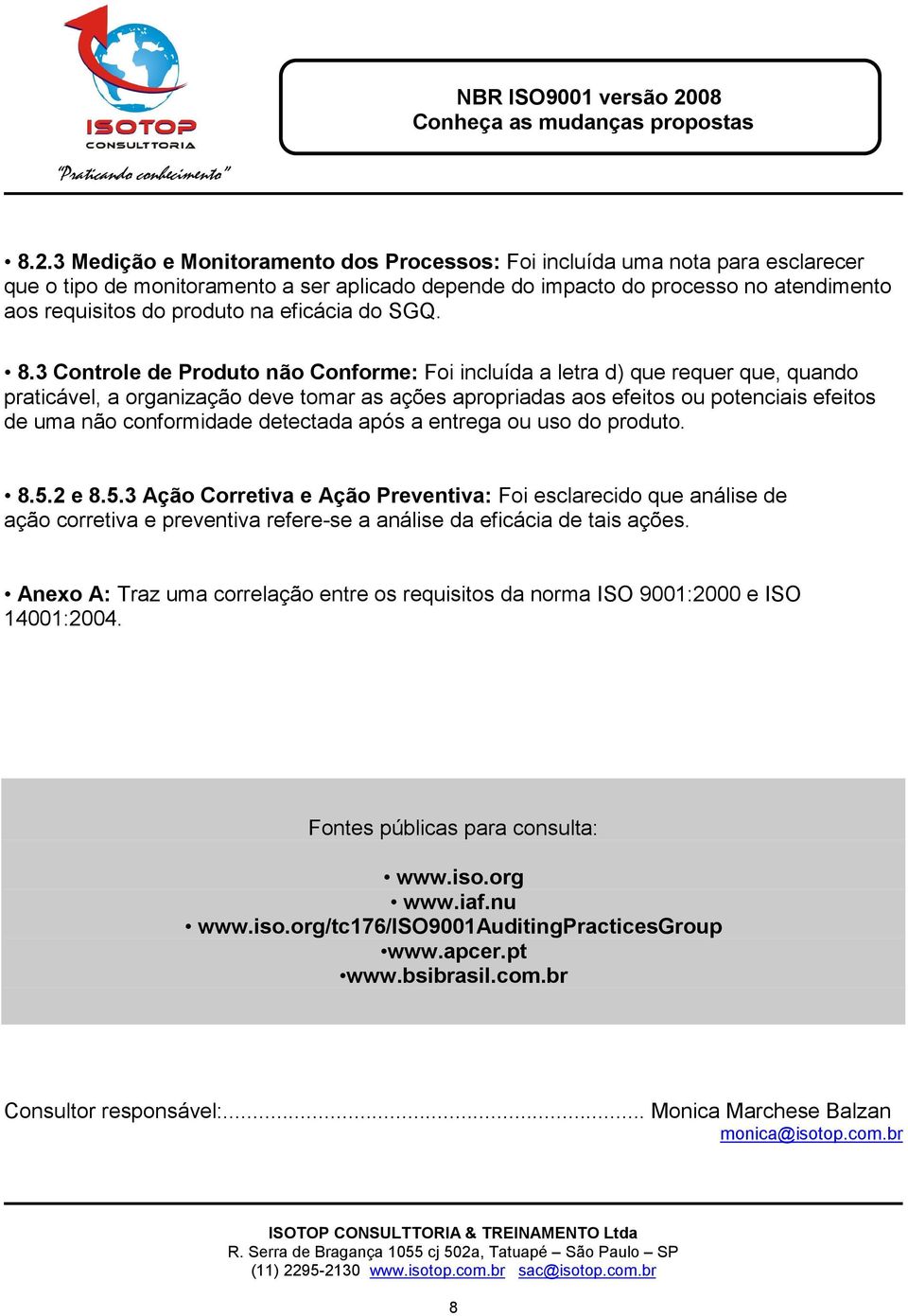 3 Controle de Produto não Conforme: Foi incluída a letra d) que requer que, quando praticável, a organização deve tomar as ações apropriadas aos efeitos ou potenciais efeitos de uma não conformidade