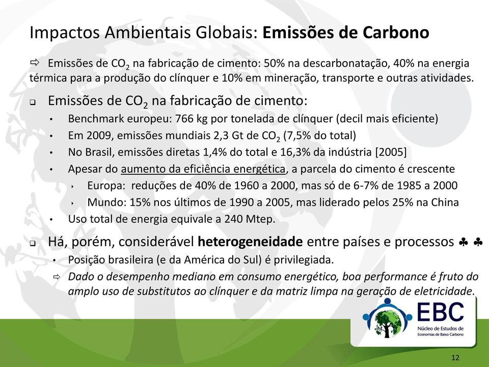 Emissões de CO 2 na fabricação de cimento: Benchmark europeu: 766 kg por tonelada de clínquer (decil mais eficiente) Em 2009, emissões mundiais 2,3 Gt de CO 2 (7,5% do total) No Brasil, emissões