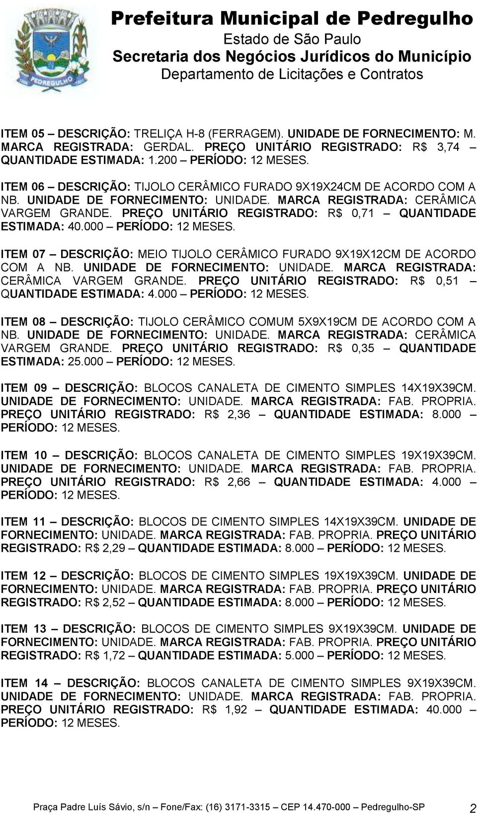 PREÇO UNITÁRIO REGISTRADO: R$ 0,71 QUANTIDADE ESTIMADA: 40.000 PERÍODO: 12 MESES. ITEM 07 DESCRIÇÃO: MEIO TIJOLO CERÂMICO FURADO 9X19X12CM DE ACORDO COM A NB. UNIDADE DE FORNECIMENTO: UNIDADE.