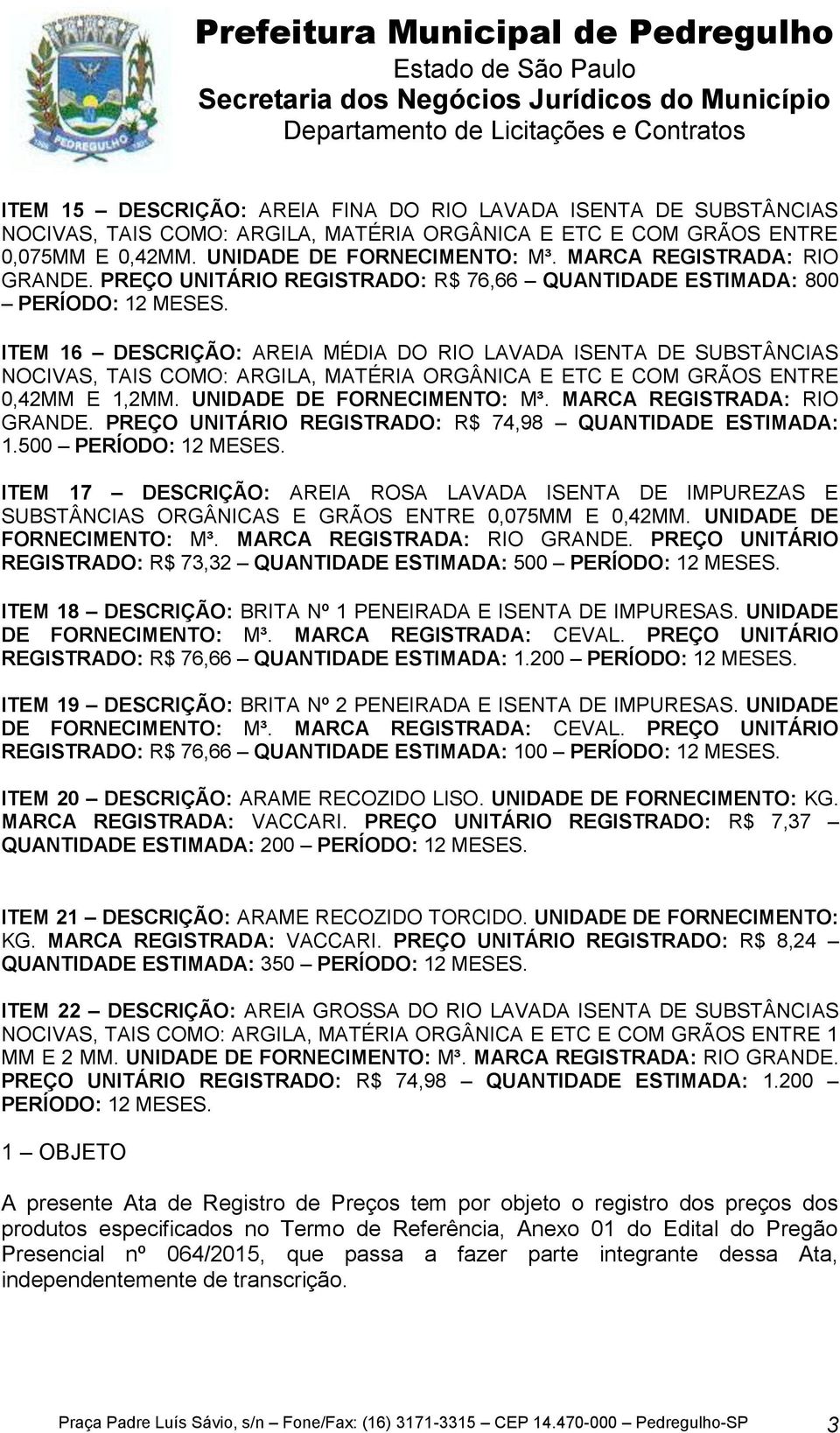 ITEM 16 DESCRIÇÃO: AREIA MÉDIA DO RIO LAVADA ISENTA DE SUBSTÂNCIAS NOCIVAS, TAIS COMO: ARGILA, MATÉRIA ORGÂNICA E ETC E COM GRÃOS ENTRE 0,42MM E 1,2MM. UNIDADE DE FORNECIMENTO: M³.