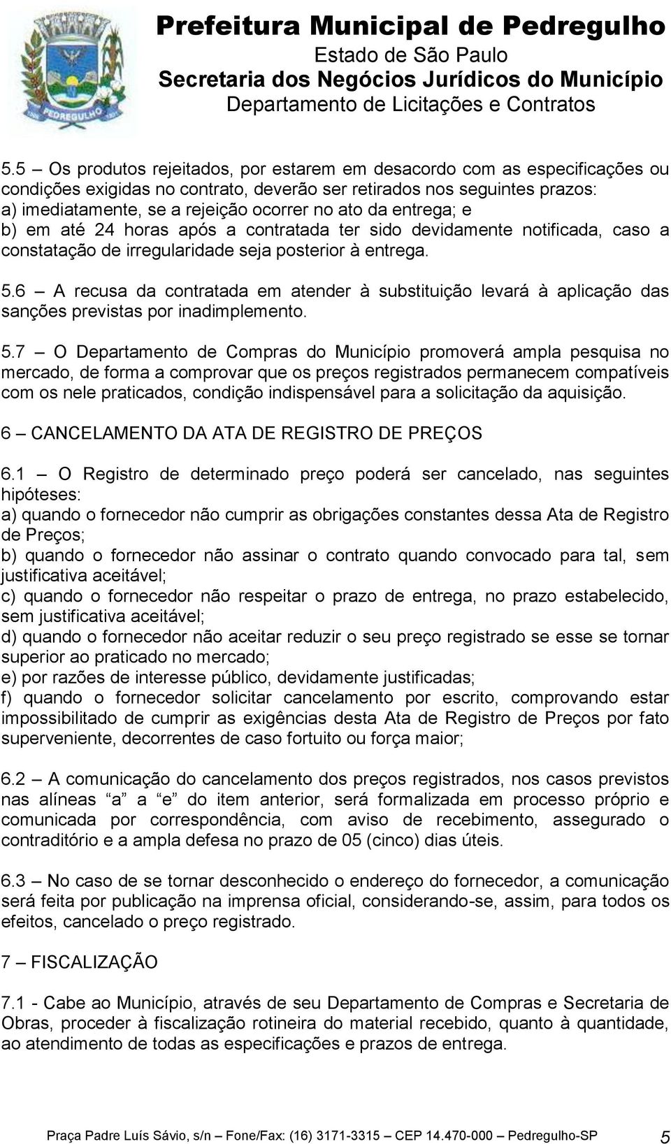 6 A recusa da contratada em atender à substituição levará à aplicação das sanções previstas por inadimplemento. 5.