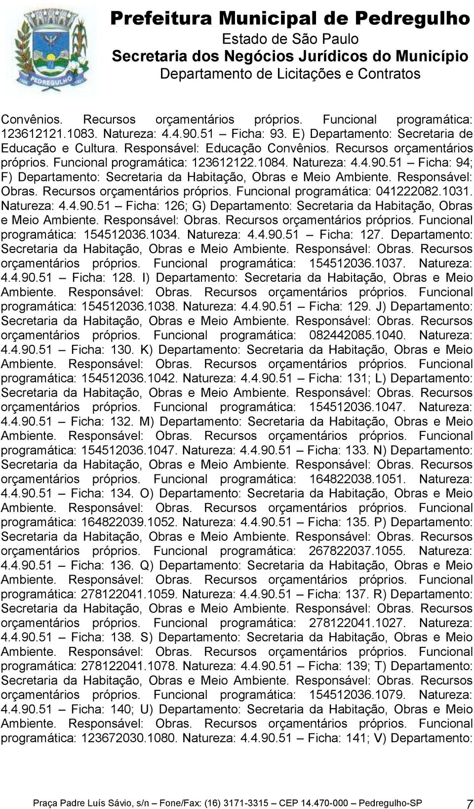 Recursos orçamentários próprios. Funcional programática: 041222082.1031. Natureza: 4.4.90.51 Ficha: 126; G) Departamento: Secretaria da Habitação, Obras e Meio programática: 154512036.1034.