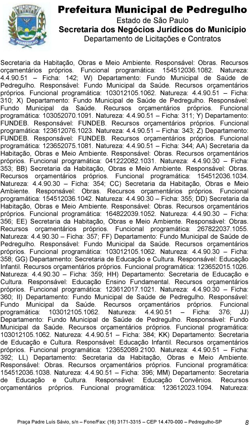 Recursos orçamentários próprios. Funcional programática: 103052070.1091. Natureza: 4.4.90.51 Ficha: 311; Y) Departamento: FUNDEB. Responsável: FUNDEB. Recursos orçamentários próprios.