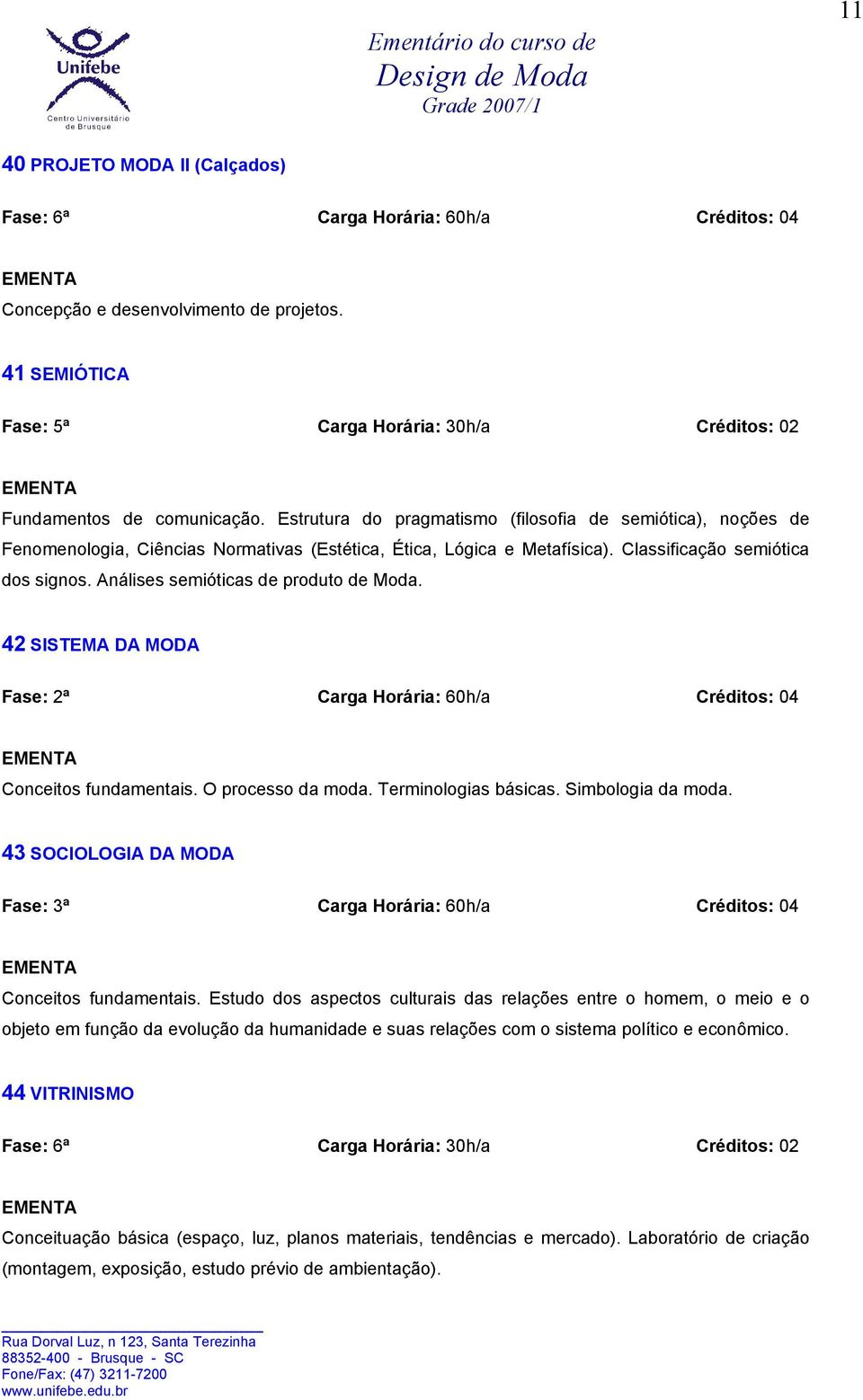 Análises semióticas de produto de Moda. 42 SISTEMA DA MODA Fase: 2ª Carga Horária: 60h/a Créditos: 04 Conceitos fundamentais. O processo da moda. Terminologias básicas. Simbologia da moda.