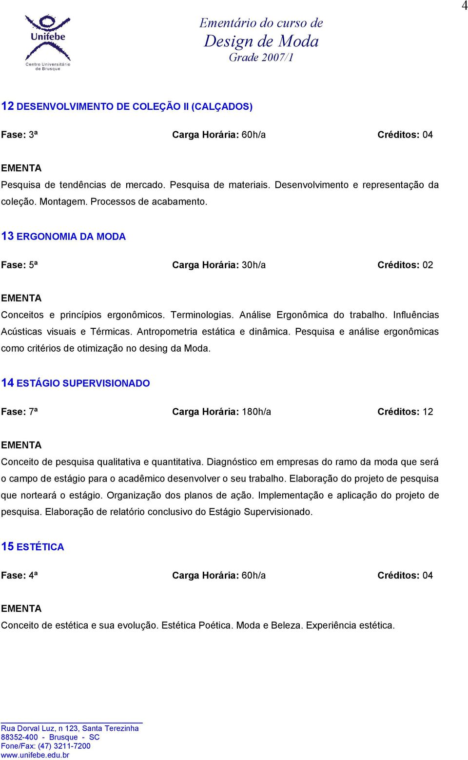 Pesquisa e análise ergonômicas como critérios de otimização no desing da Moda. 14 ESTÁGIO SUPERVISIONADO Fase: 7ª Carga Horária: 180h/a Créditos: 12 Conceito de pesquisa qualitativa e quantitativa.