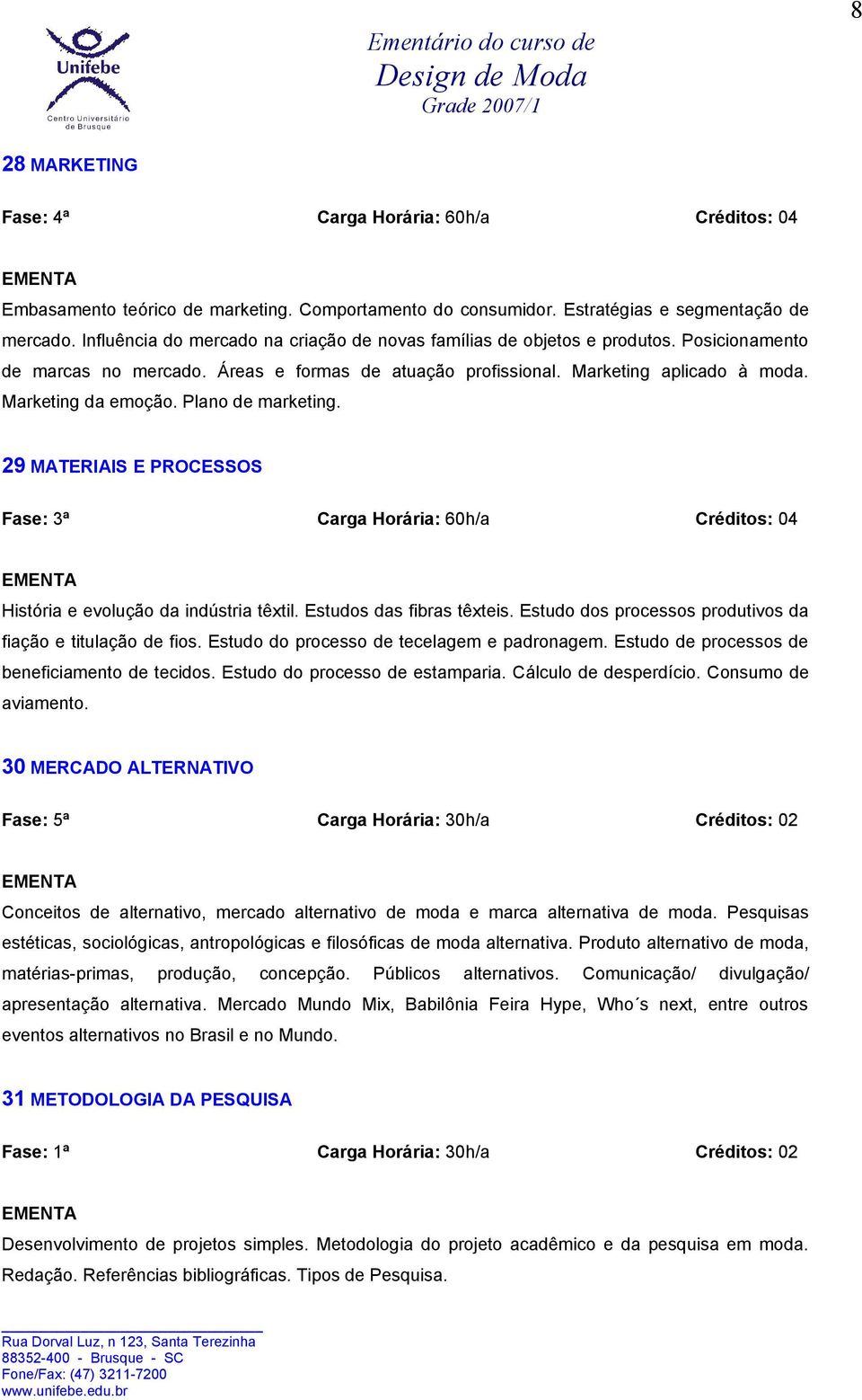 Plano de marketing. 29 MATERIAIS E PROCESSOS História e evolução da indústria têxtil. Estudos das fibras têxteis. Estudo dos processos produtivos da fiação e titulação de fios.