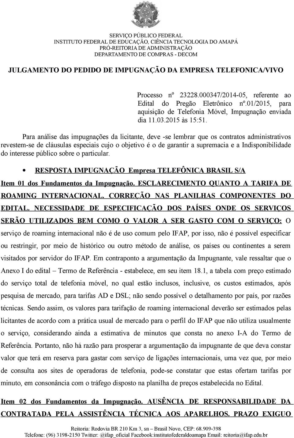 Para análise das impugnações da licitante, deve -se lembrar que os contratos administrativos revestem-se de cláusulas especiais cujo o objetivo é o de garantir a supremacia e a Indisponibilidade do