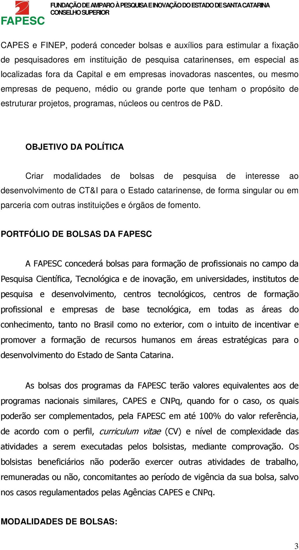 OBJETIVO DA POLÍTICA Criar modalidades de bolsas de pesquisa de interesse ao desenvolvimento de CT&I para o Estado catarinense, de forma singular ou em parceria com outras instituições e órgãos de