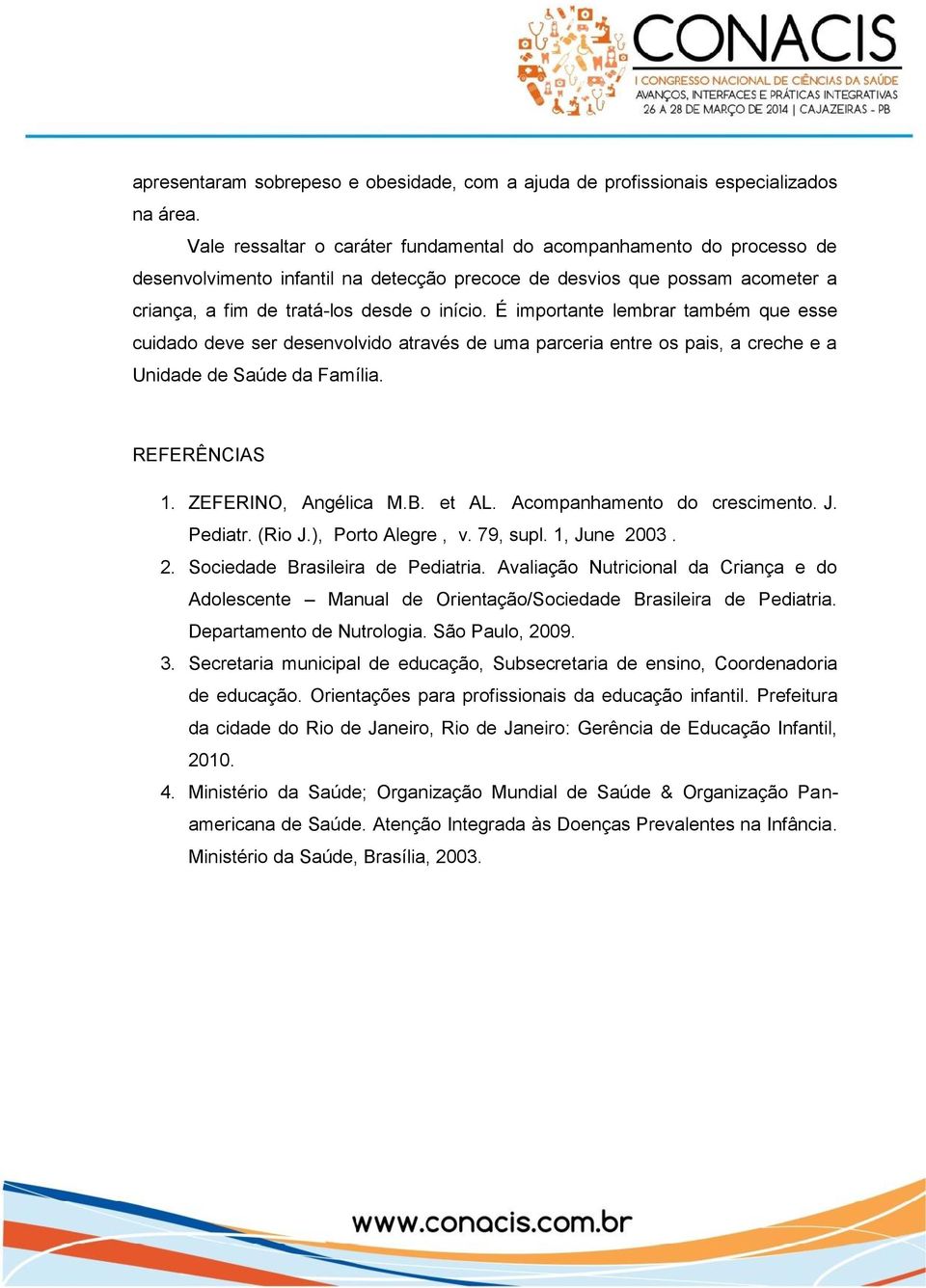 É importante lembrar também que esse cuidado deve ser desenvolvido através de uma parceria entre os pais, a creche e a Unidade de Saúde da Família. REFERÊNCIAS 1. ZEFERINO, Angélica M.B. et AL.