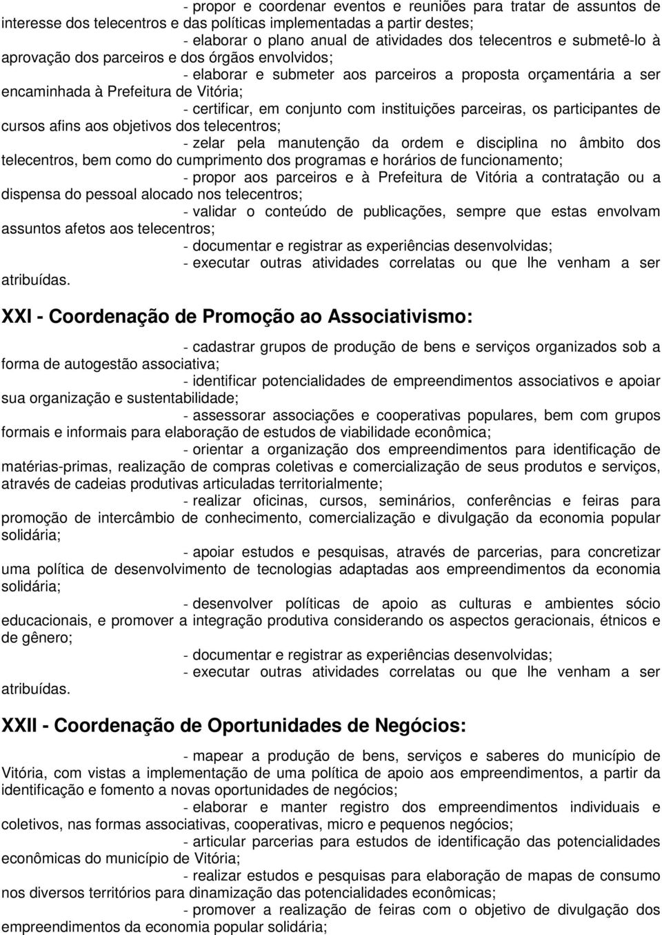 instituições parceiras, os participantes de cursos afins aos objetivos dos telecentros; - zelar pela manutenção da ordem e disciplina no âmbito dos telecentros, bem como do cumprimento dos programas