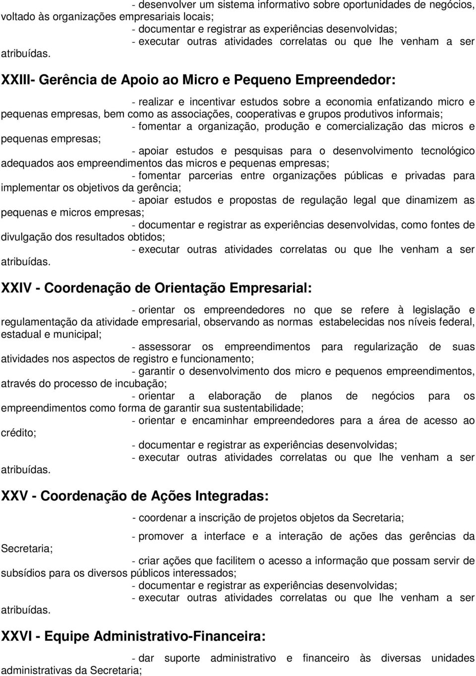 pequenas empresas; - apoiar estudos e pesquisas para o desenvolvimento tecnológico adequados aos empreendimentos das micros e pequenas empresas; - fomentar parcerias entre organizações públicas e