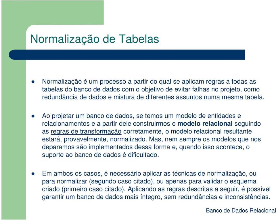 Ao projetar um banco de dados, se temos um modelo de entidades e relacionamentos e a partir dele construirmos o modelo relacional seguindo as regras de transformação corretamente, o modelo relacional