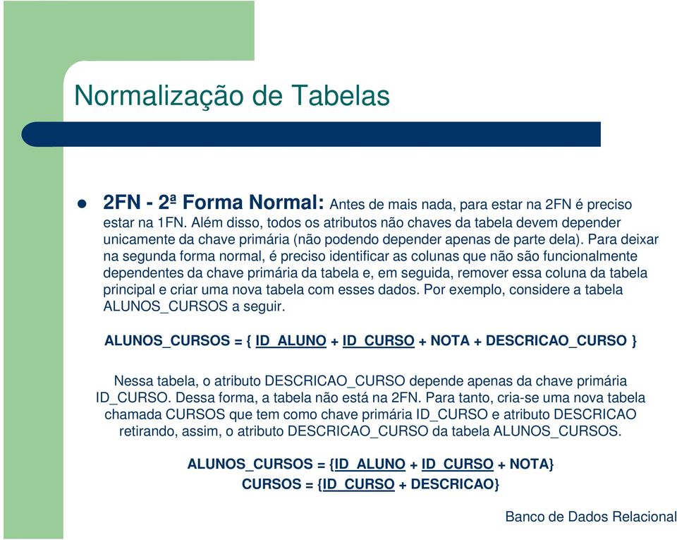 Para deixar na segunda forma normal, é preciso identificar as colunas que não são funcionalmente dependentes da chave primária da tabela e, em seguida, remover essa coluna da tabela principal e criar