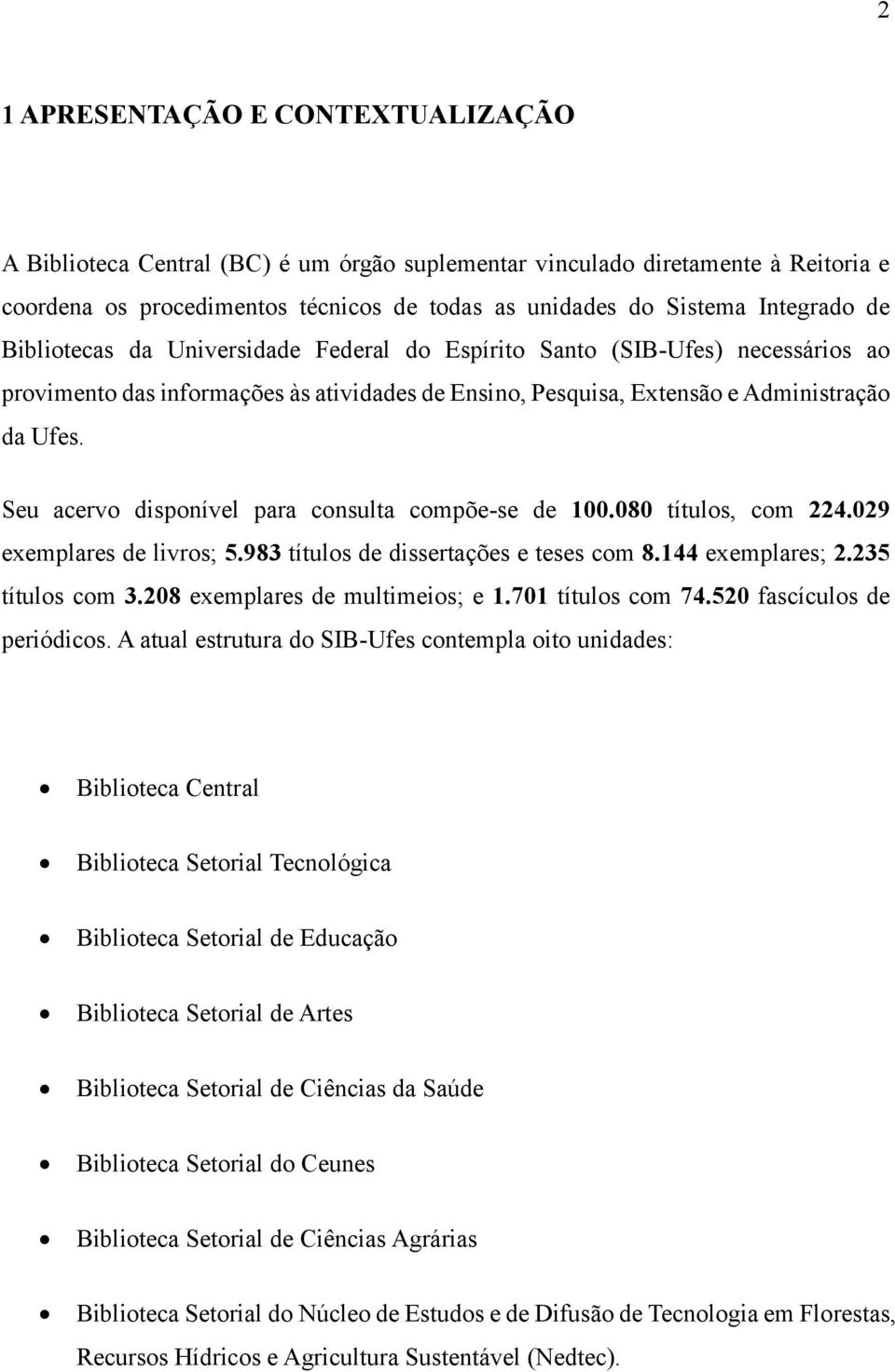 Seu acervo disponível para consulta compõe-se de 100.080 títulos, com 224.029 exemplares de livros; 5.983 títulos de dissertações e teses com 8.144 exemplares; 2.235 títulos com 3.