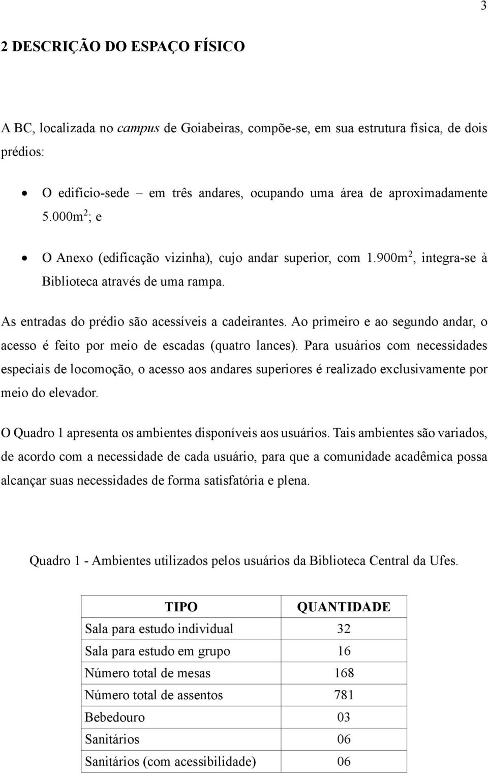 Ao primeiro e ao segundo andar, o acesso é feito por meio de escadas (quatro lances).