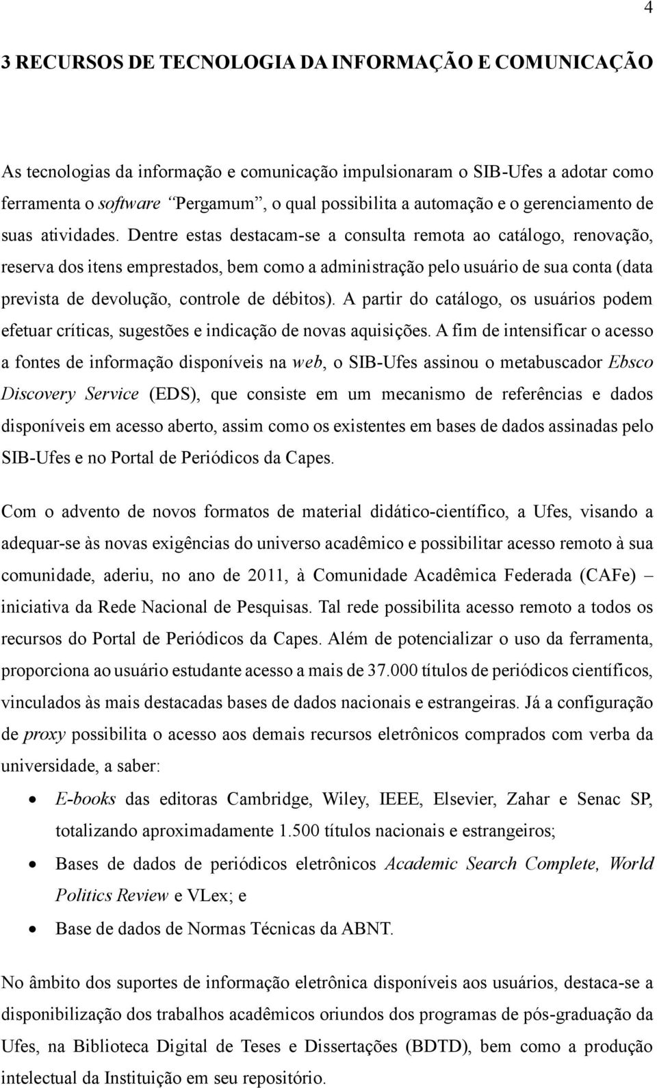 Dentre estas destacam-se a consulta remota ao catálogo, renovação, reserva dos itens emprestados, bem como a administração pelo usuário de sua conta (data prevista de devolução, controle de débitos).