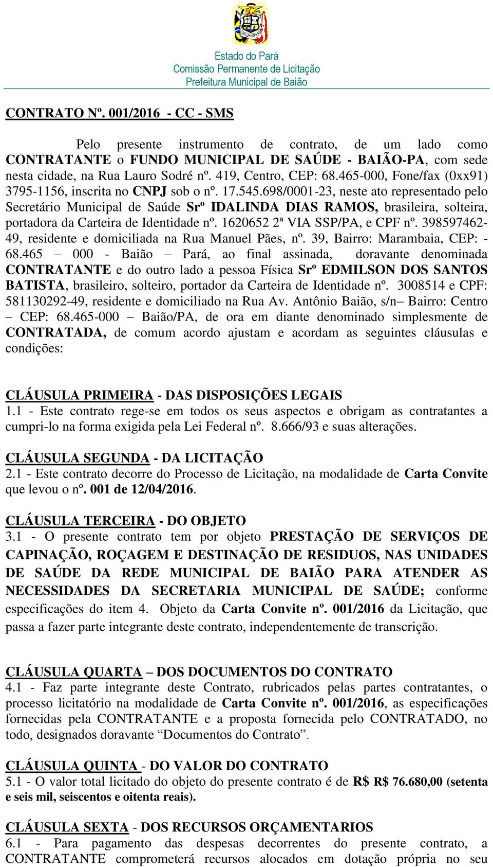 698/0001-23, neste ato representado pelo Secretário Municipal de Saúde Srº IDALINDA DIAS RAMOS, brasileira, solteira, portadora da Carteira de Identidade nº. 1620652 2ª VIA SSP/PA, e CPF nº.