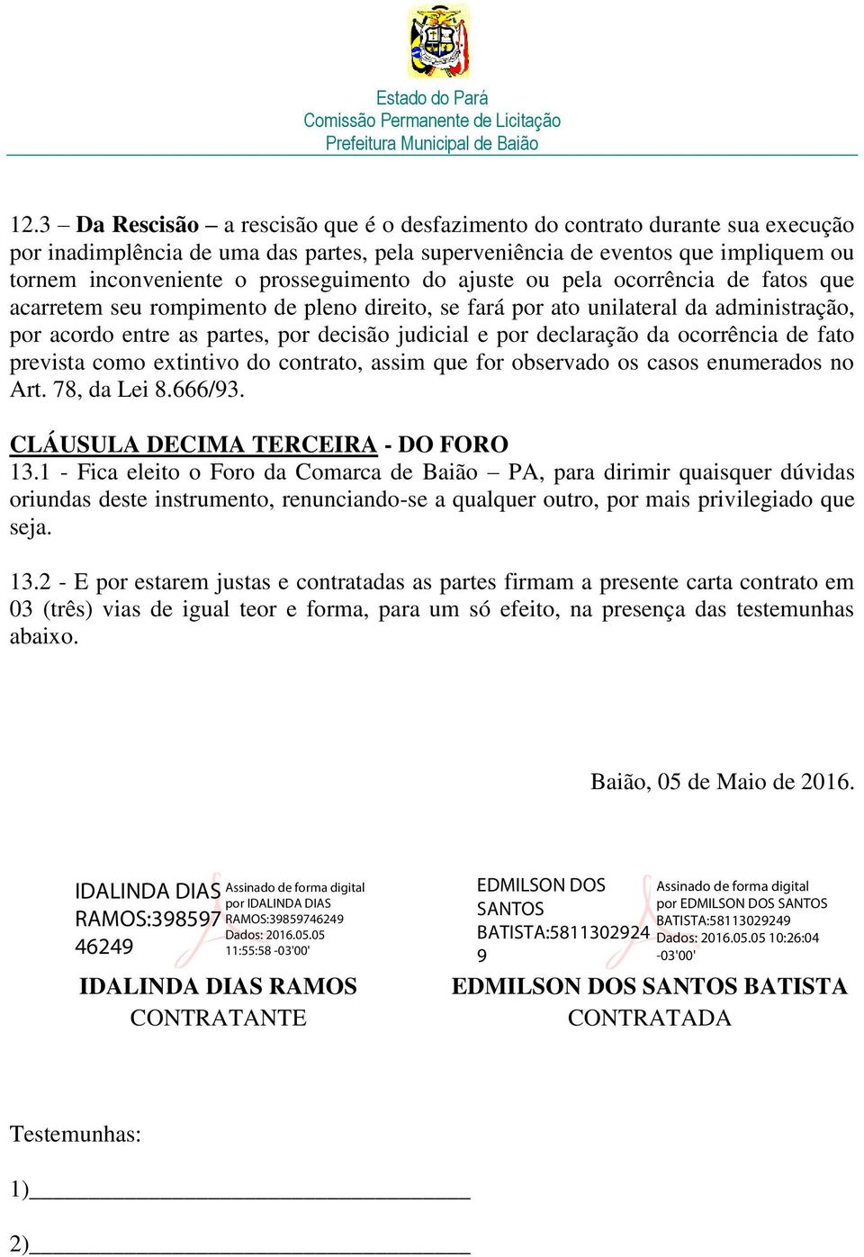 declaração da ocorrência de fato prevista como extintivo do contrato, assim que for observado os casos enumerados no Art. 78, da Lei 8.666/93. CLÁUSULA DECIMA TERCEIRA - DO FORO 13.