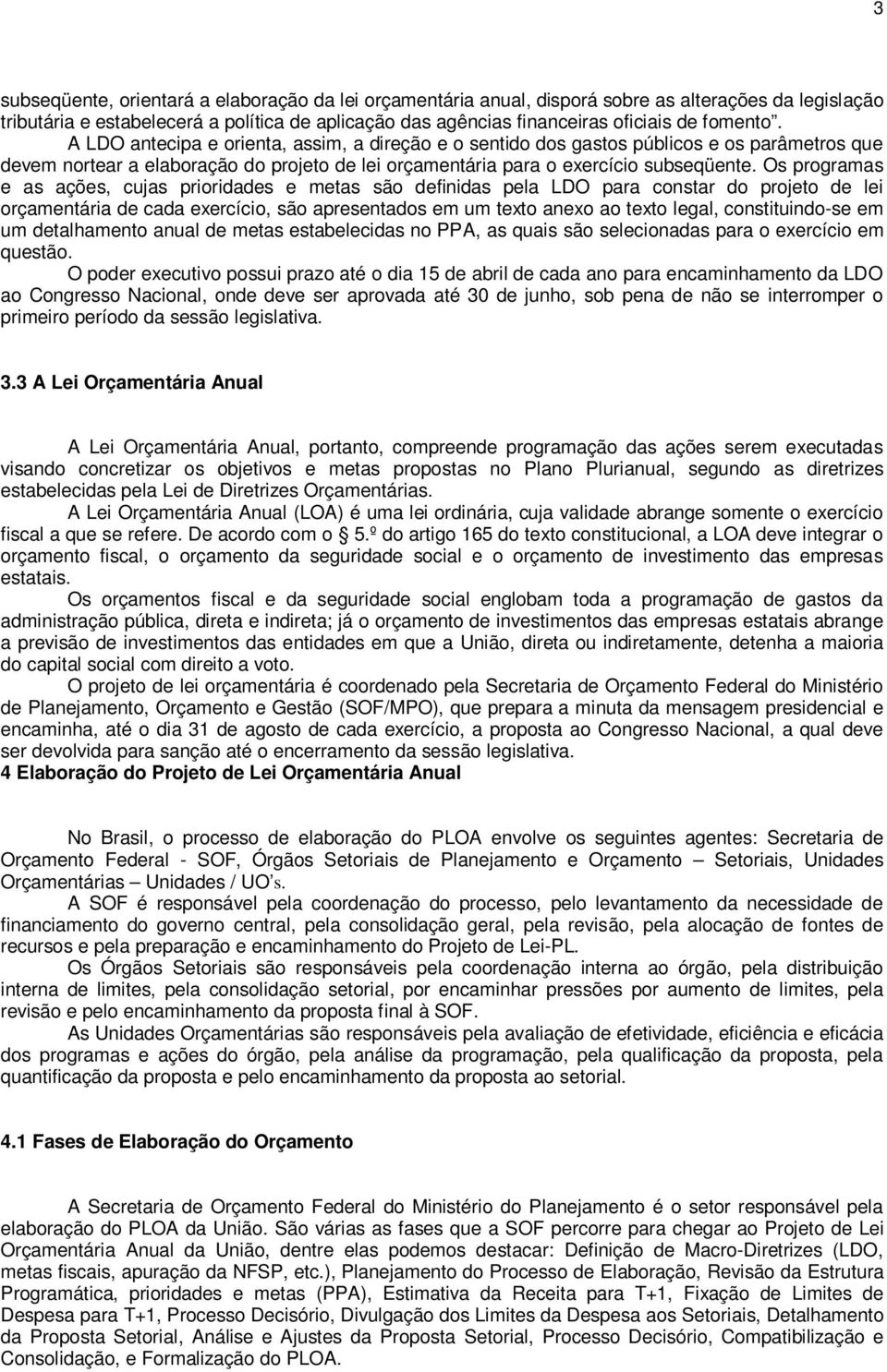 Os programas e as ações, cujas prioridades e metas são definidas pela LDO para constar do projeto de lei orçamentária de cada exercício, são apresentados em um texto anexo ao texto legal,