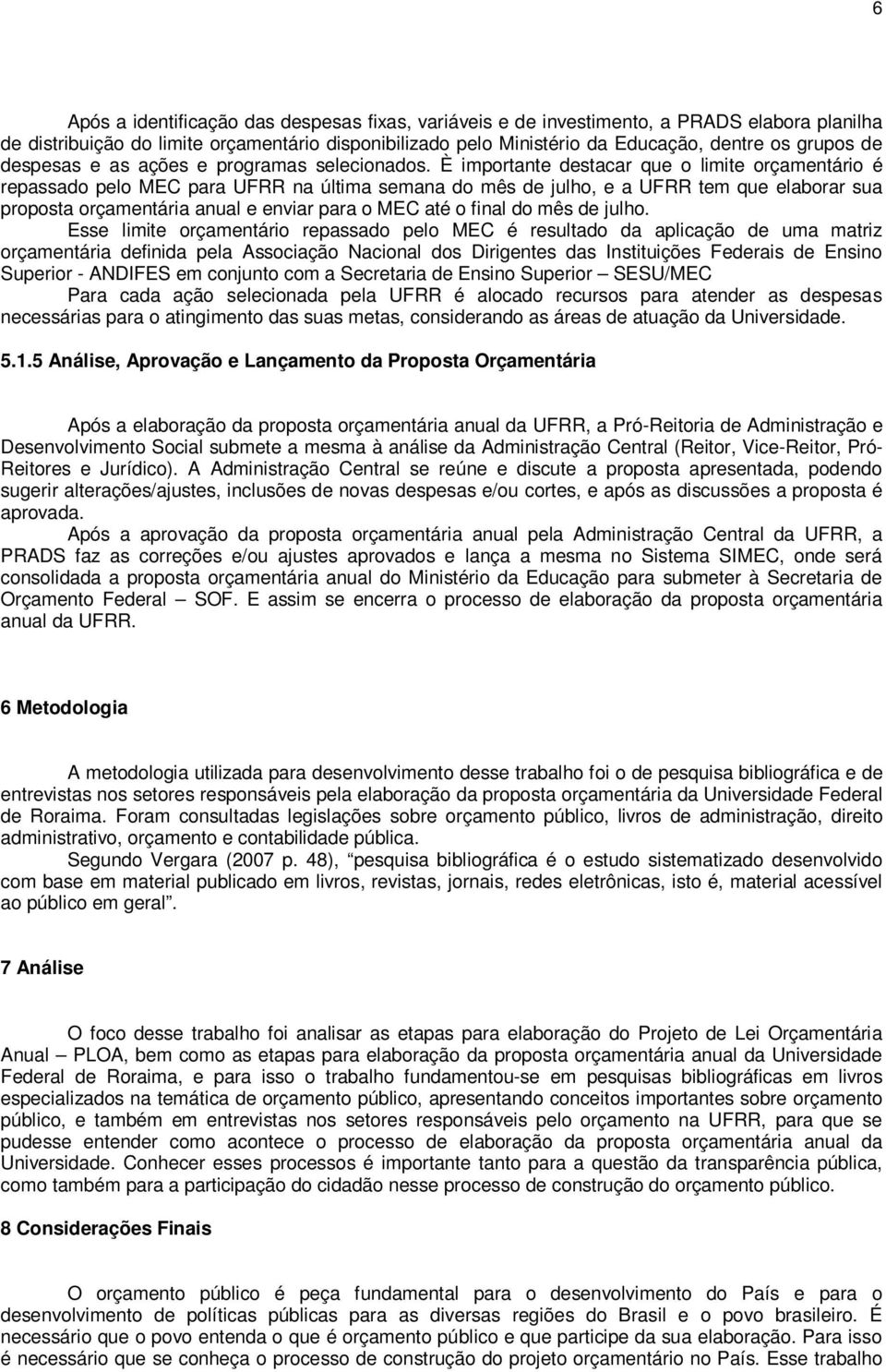 È importante destacar que o limite orçamentário é repassado pelo MEC para UFRR na última semana do mês de julho, e a UFRR tem que elaborar sua proposta orçamentária anual e enviar para o MEC até o