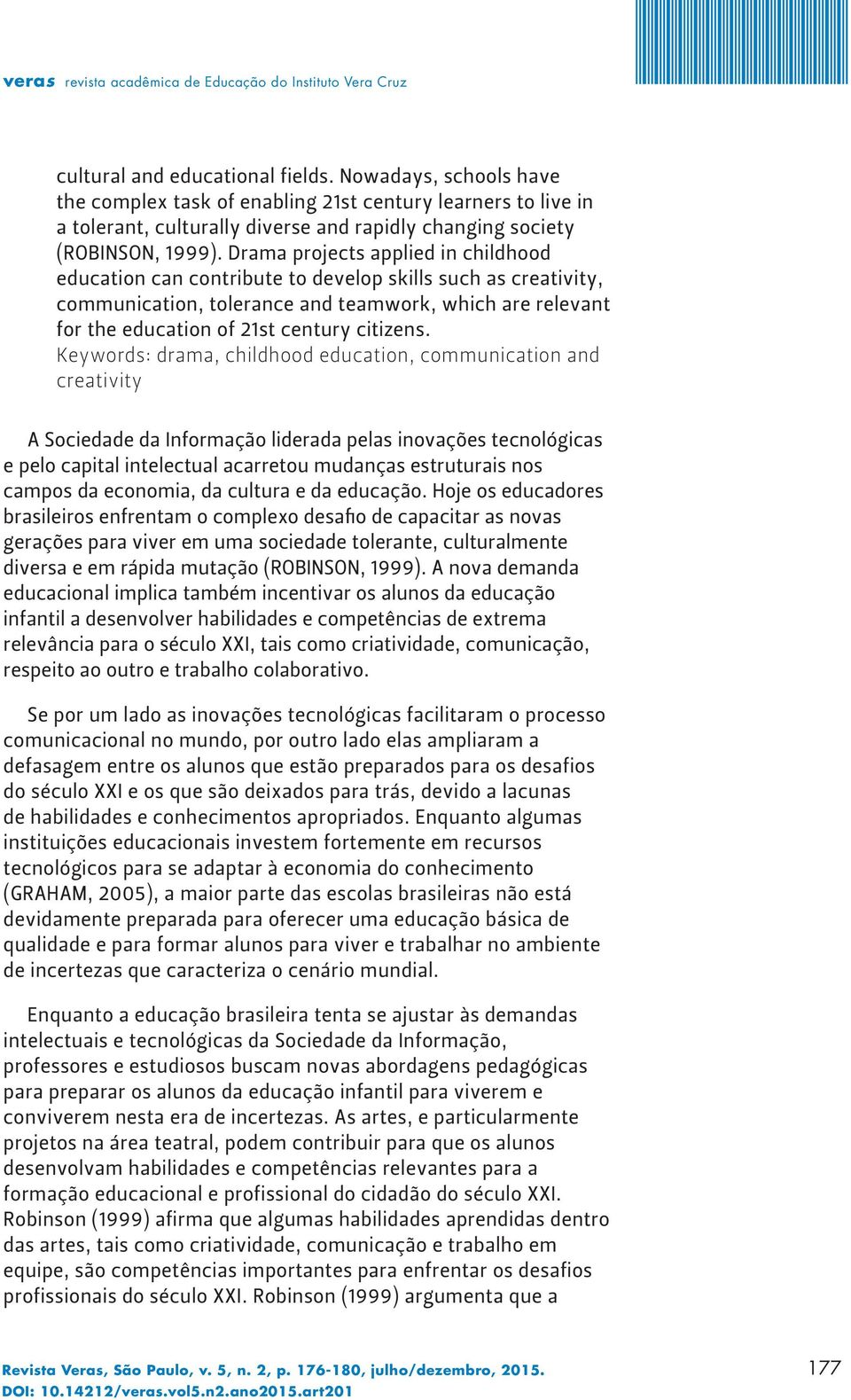 Keywords: drama, childhood education, communication and creativity A Sociedade da Informação liderada pelas inovações tecnológicas e pelo capital intelectual acarretou mudanças estruturais nos campos