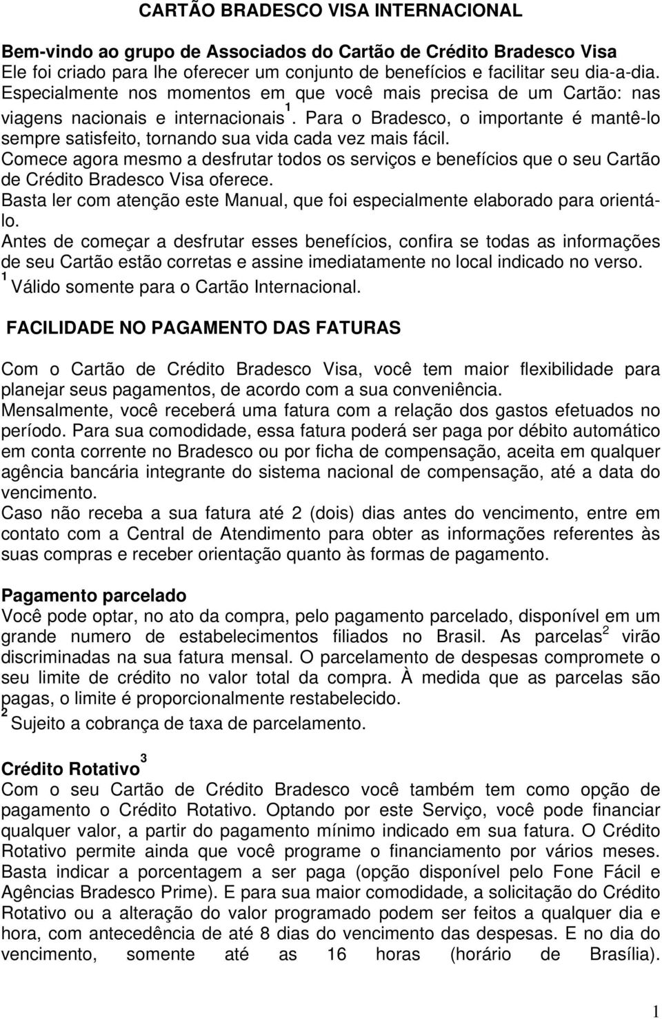 Para o Bradesco, o importante é mantê-lo sempre satisfeito, tornando sua vida cada vez mais fácil.