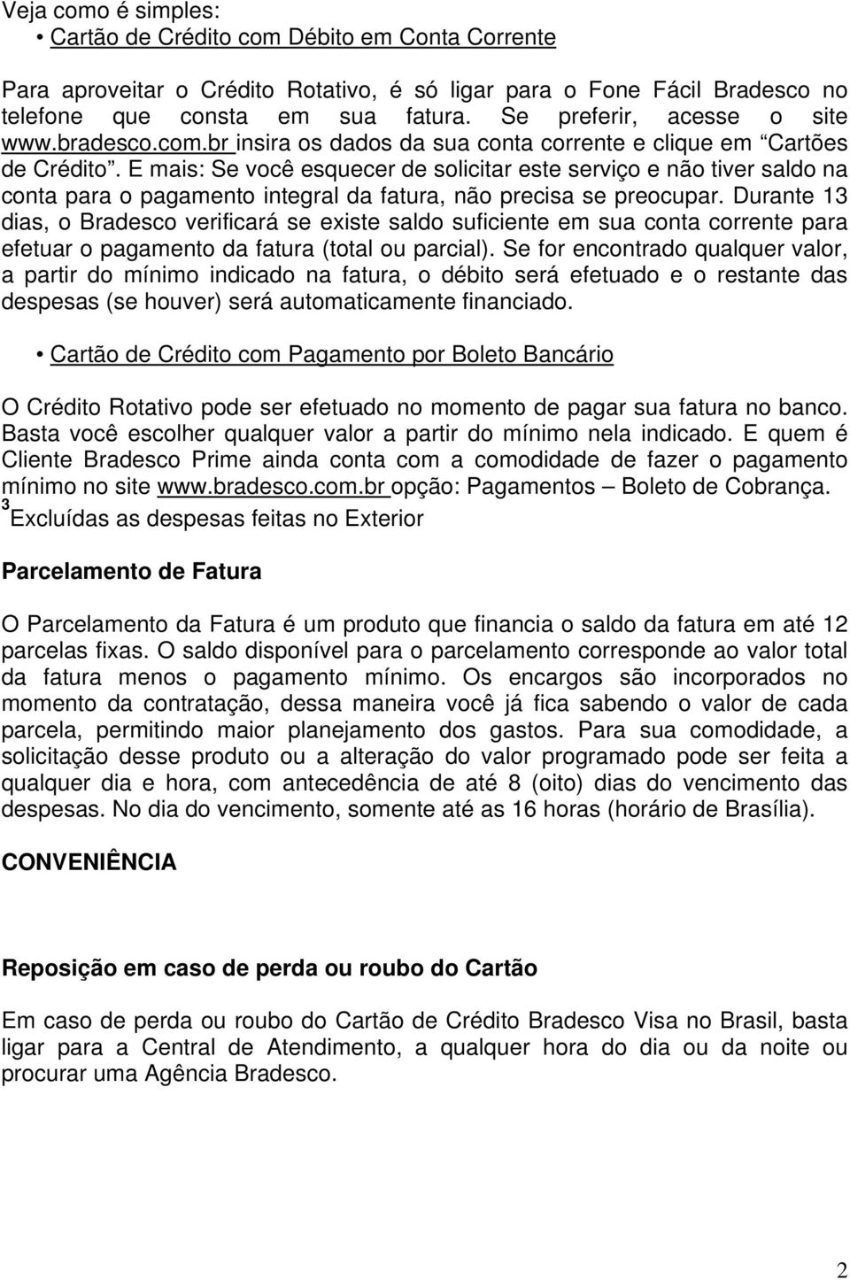 E mais: Se você esquecer de solicitar este serviço e não tiver saldo na conta para o pagamento integral da fatura, não precisa se preocupar.