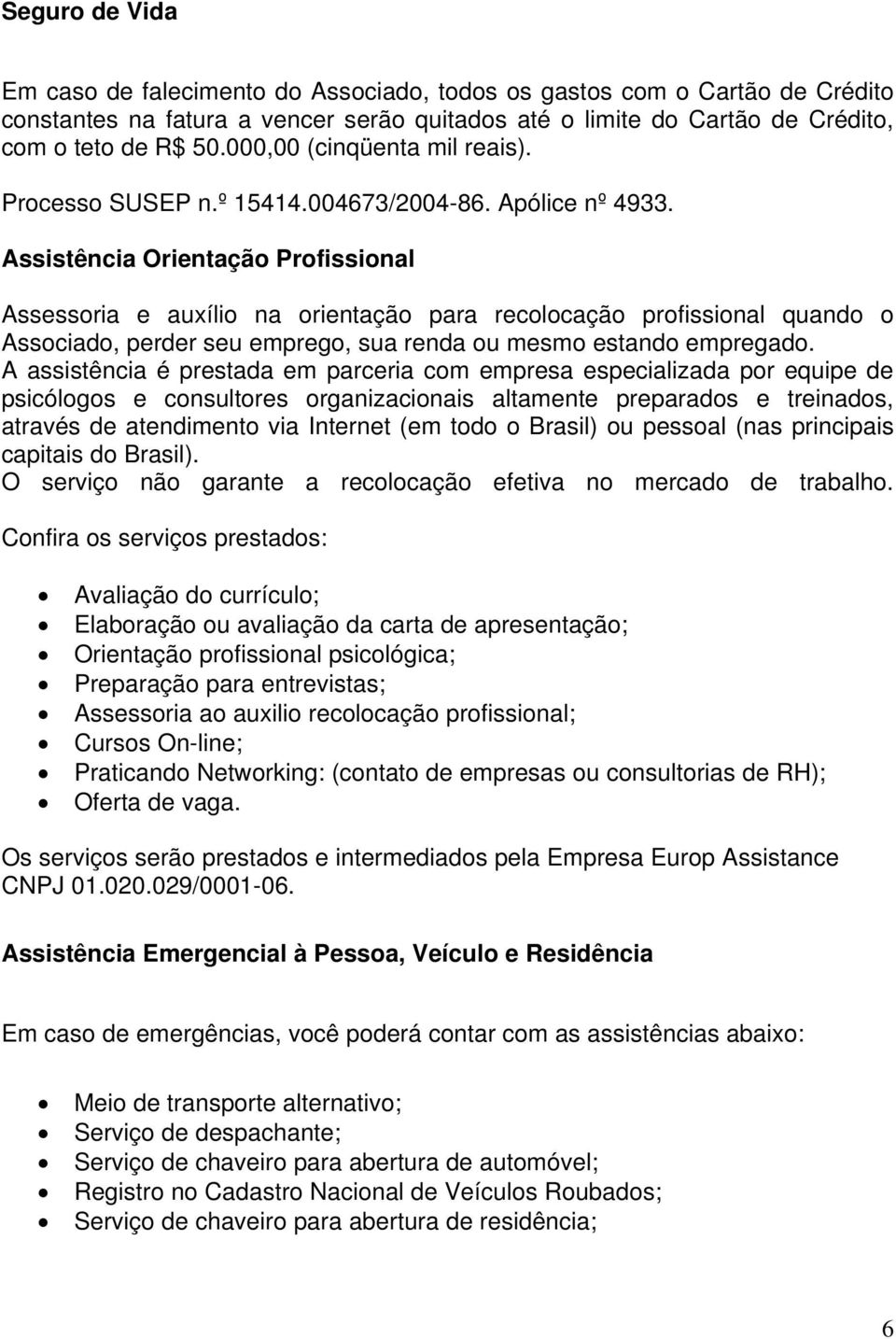 Assistência Orientação Profissional Assessoria e auxílio na orientação para recolocação profissional quando o Associado, perder seu emprego, sua renda ou mesmo estando empregado.