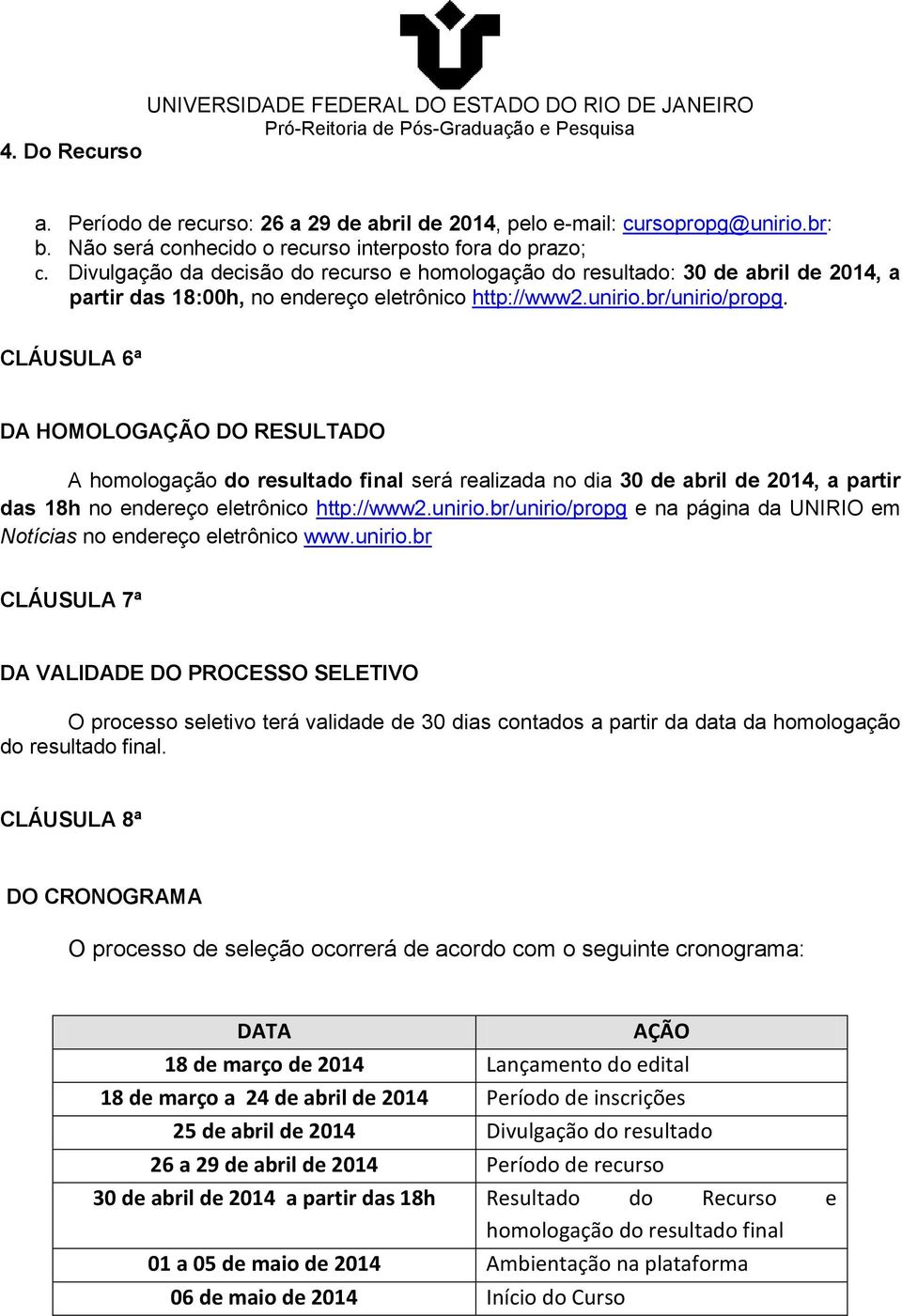 CLÁUSULA 6ª DA HOMOLOGAÇÃO DO RESULTADO A homologação do resultado final será realizada no dia 30 de abril de 2014, a partir das 18h no endereço eletrônico http://www2.unirio.