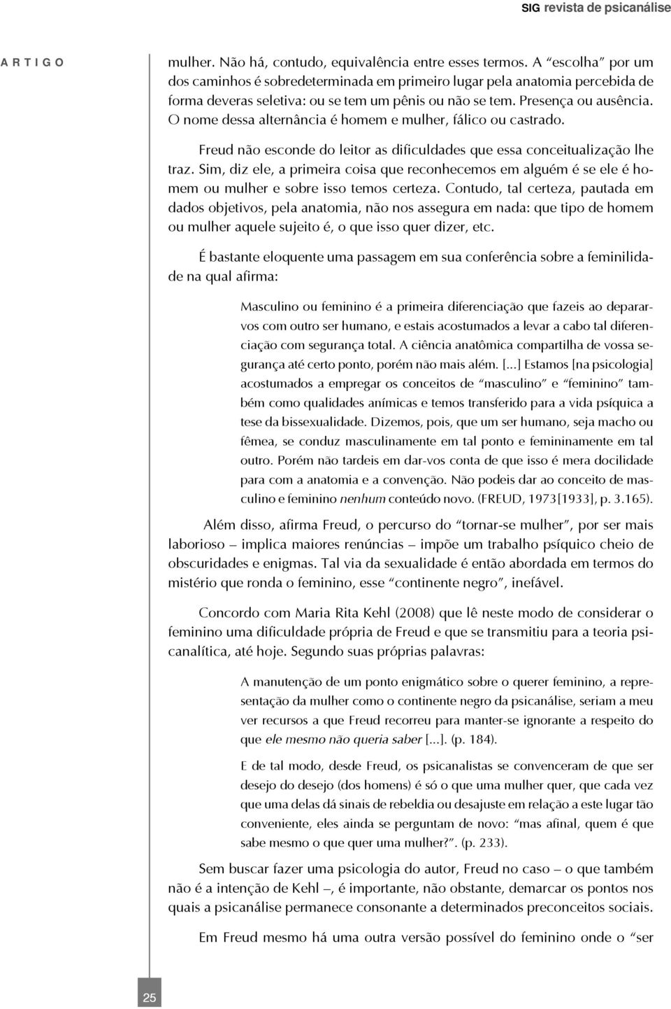 O nome dessa alternância é homem e mulher, fálico ou castrado. Freud não esconde do leitor as dificuldades que essa conceitualização lhe traz.