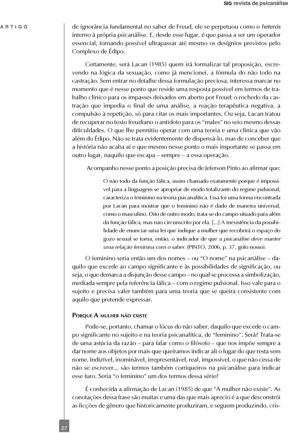 Certamente, será Lacan (1985) quem irá formalizar tal proposição, escrevendo na lógica da sexuação, como já mencionei, a fórmula do não todo na castração.