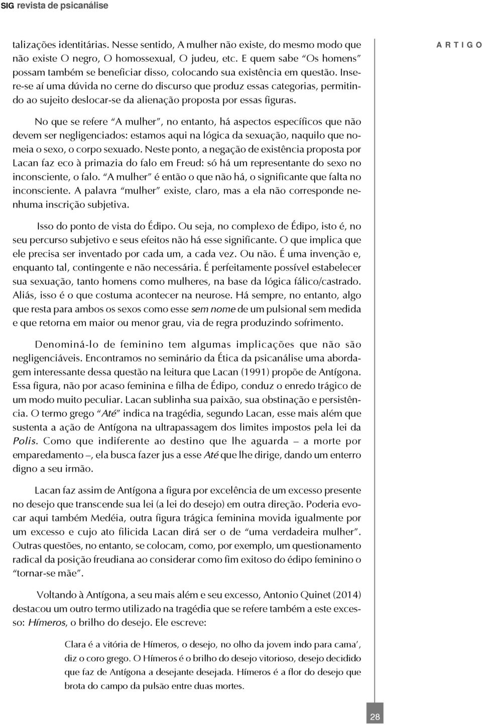 Insere-se aí uma dúvida no cerne do discurso que produz essas categorias, permitindo ao sujeito deslocar-se da alienação proposta por essas figuras.