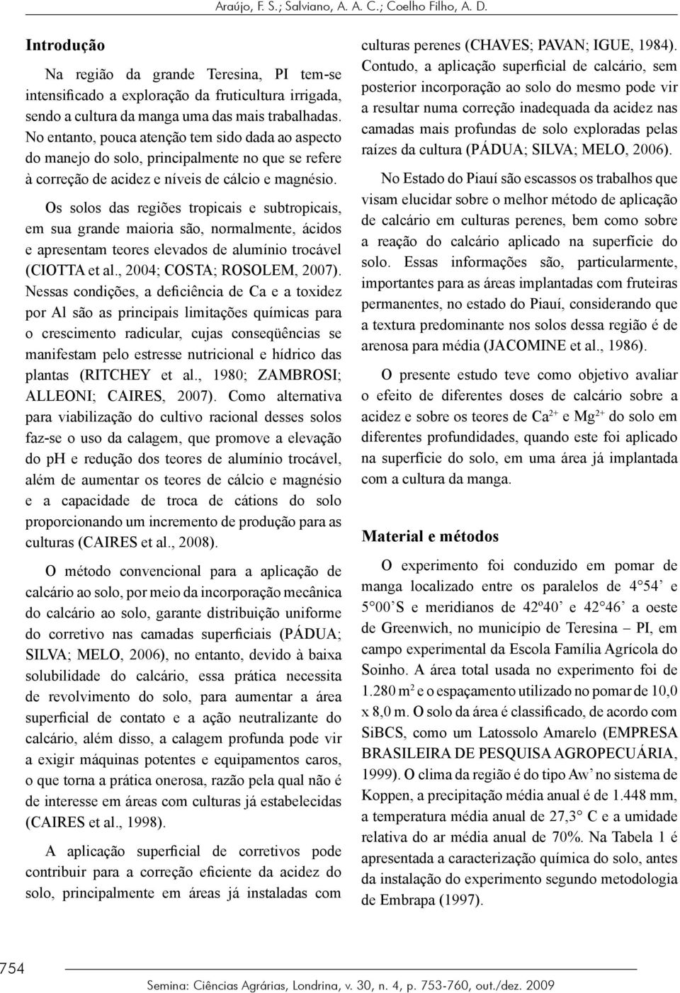 No entanto, pouca atenção tem sido dada ao aspecto do manejo do solo, principalmente no que se refere à correção de acidez e níveis de cálcio e magnésio.