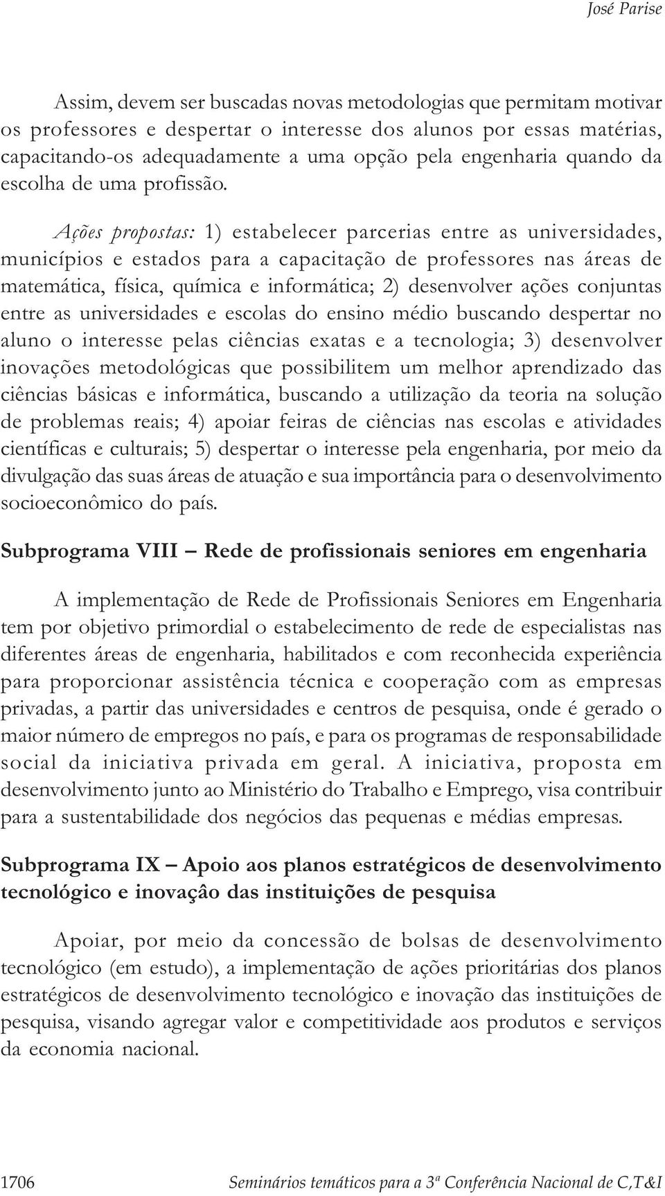 Ações propostas: 1) estabelecer parcerias entre as universidades, municípios e estados para a capacitação de professores nas áreas de matemática, física, química e informática; 2) desenvolver ações