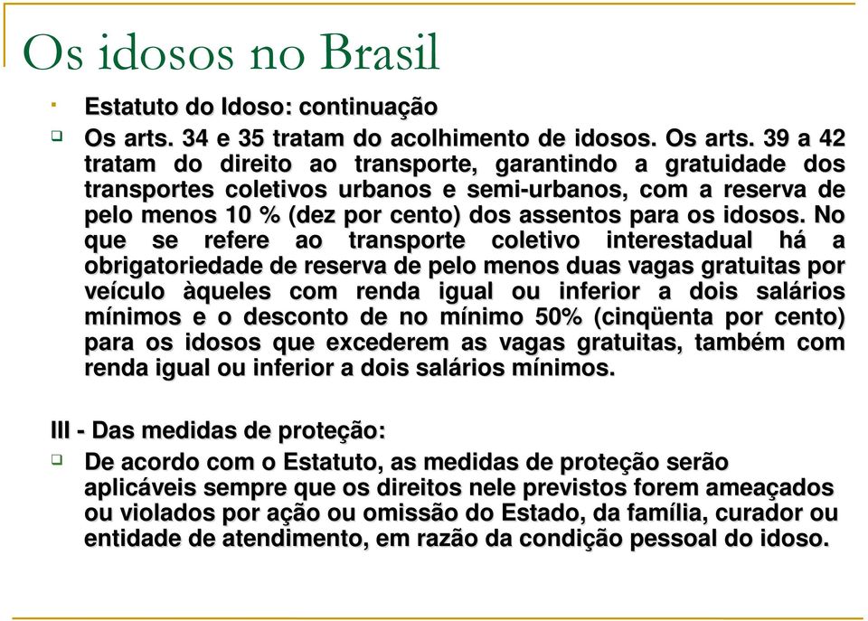 No que se refere ao transporte coletivo interestadual há a obrigatoriedade de reserva de pelo menos duas vagas gratuitas por veículo àqueles com renda igual ou inferior a dois salários mínimos e o